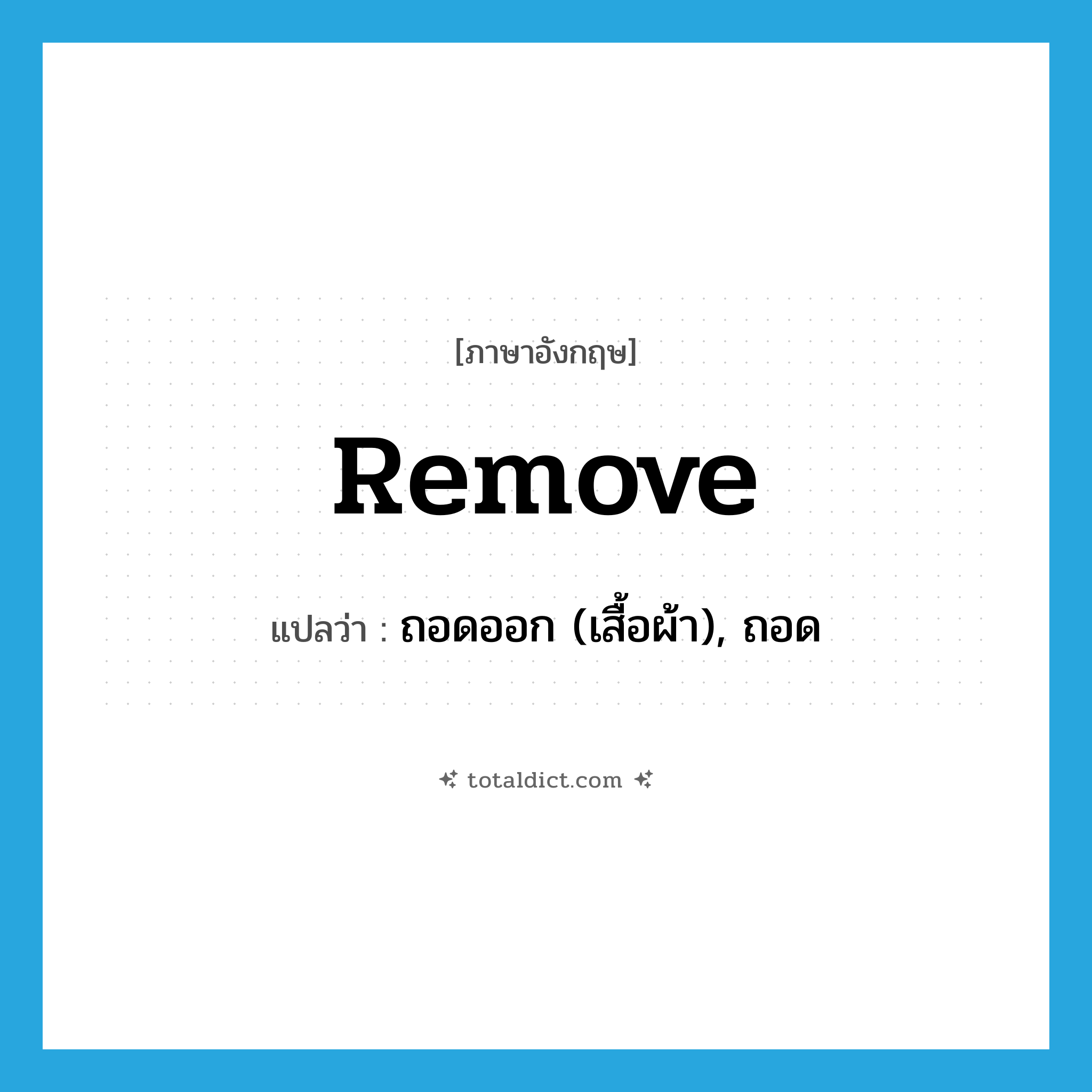 remove แปลว่า?, คำศัพท์ภาษาอังกฤษ remove แปลว่า ถอดออก (เสื้อผ้า), ถอด ประเภท VT หมวด VT