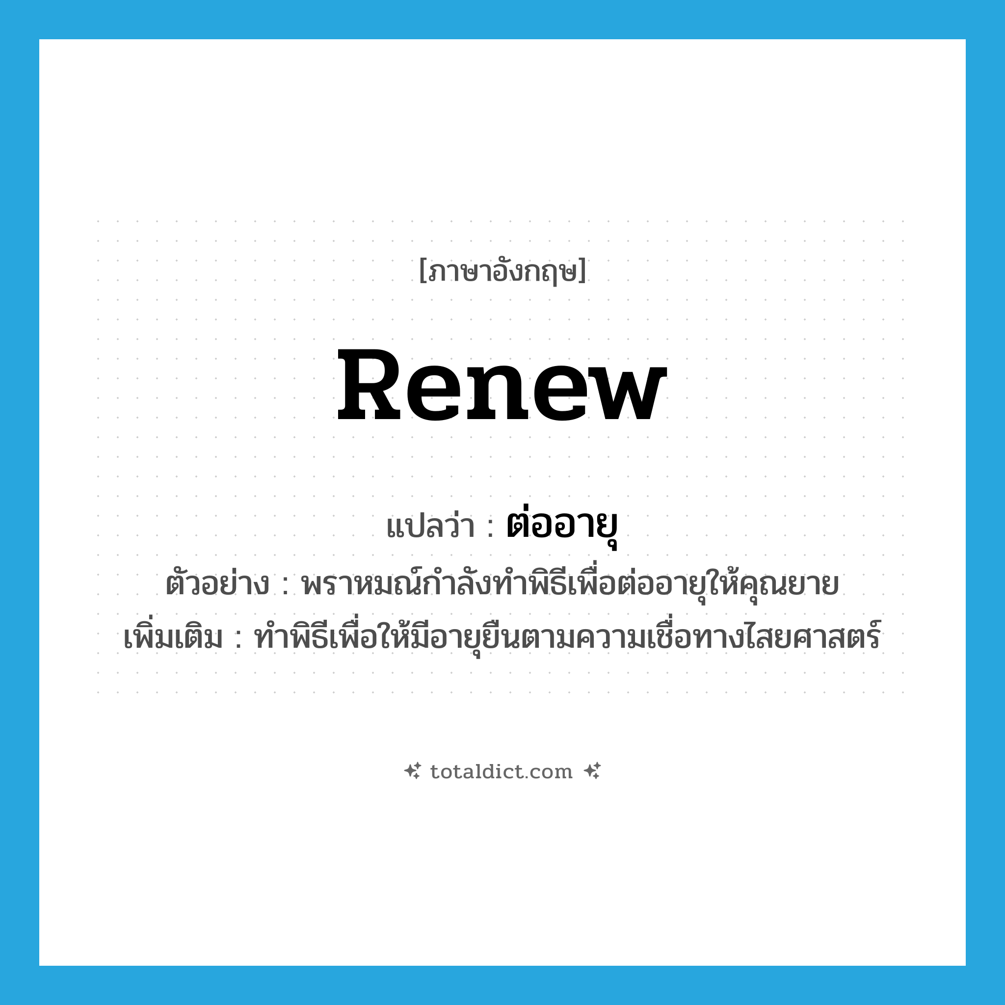 renew แปลว่า?, คำศัพท์ภาษาอังกฤษ renew แปลว่า ต่ออายุ ประเภท V ตัวอย่าง พราหมณ์กำลังทำพิธีเพื่อต่ออายุให้คุณยาย เพิ่มเติม ทำพิธีเพื่อให้มีอายุยืนตามความเชื่อทางไสยศาสตร์ หมวด V