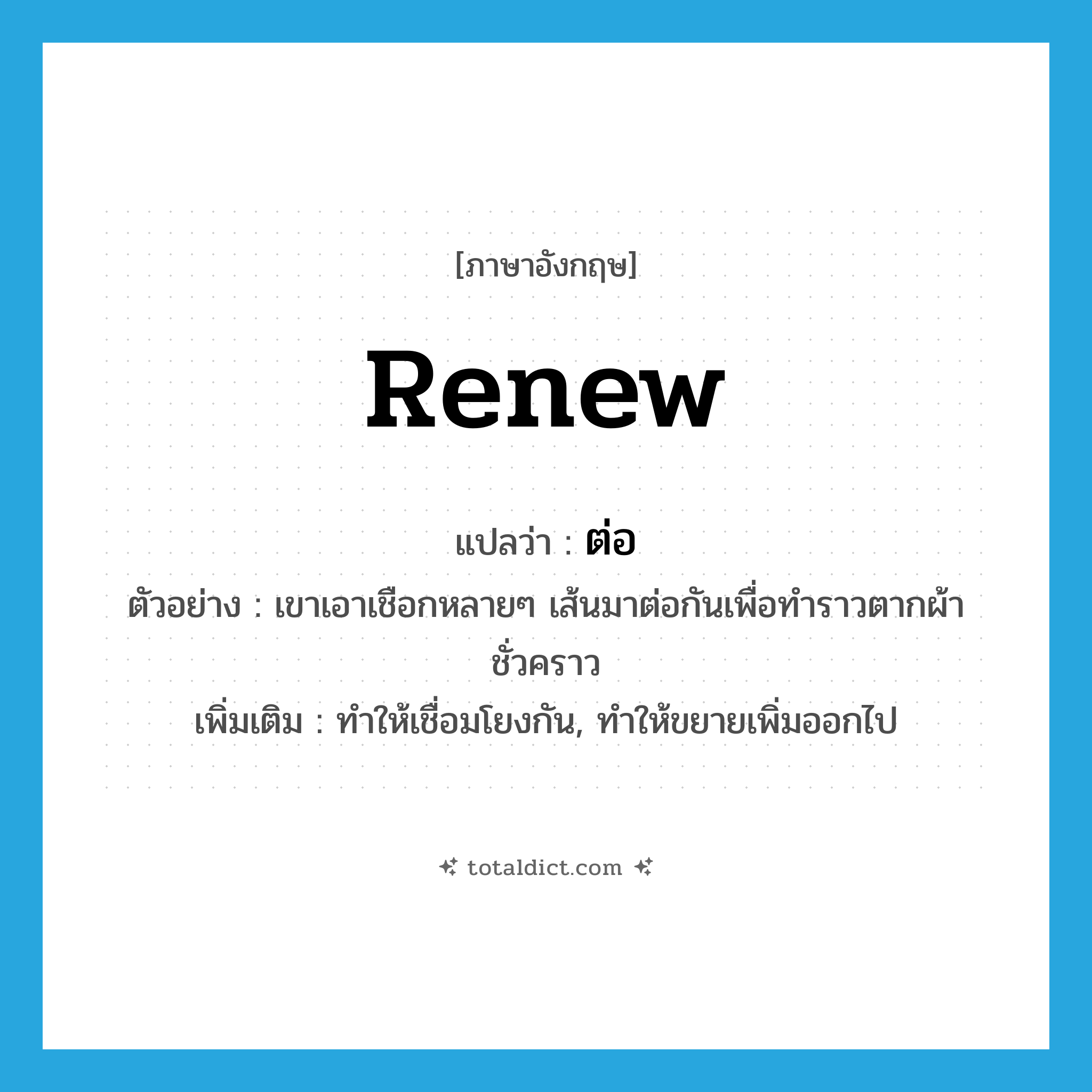 renew แปลว่า?, คำศัพท์ภาษาอังกฤษ renew แปลว่า ต่อ ประเภท V ตัวอย่าง เขาเอาเชือกหลายๆ เส้นมาต่อกันเพื่อทำราวตากผ้าชั่วคราว เพิ่มเติม ทำให้เชื่อมโยงกัน, ทำให้ขยายเพิ่มออกไป หมวด V