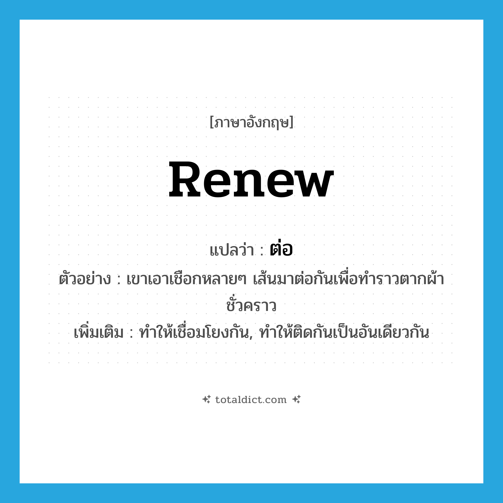 renew แปลว่า?, คำศัพท์ภาษาอังกฤษ renew แปลว่า ต่อ ประเภท V ตัวอย่าง เขาเอาเชือกหลายๆ เส้นมาต่อกันเพื่อทำราวตากผ้าชั่วคราว เพิ่มเติม ทำให้เชื่อมโยงกัน, ทำให้ติดกันเป็นอันเดียวกัน หมวด V