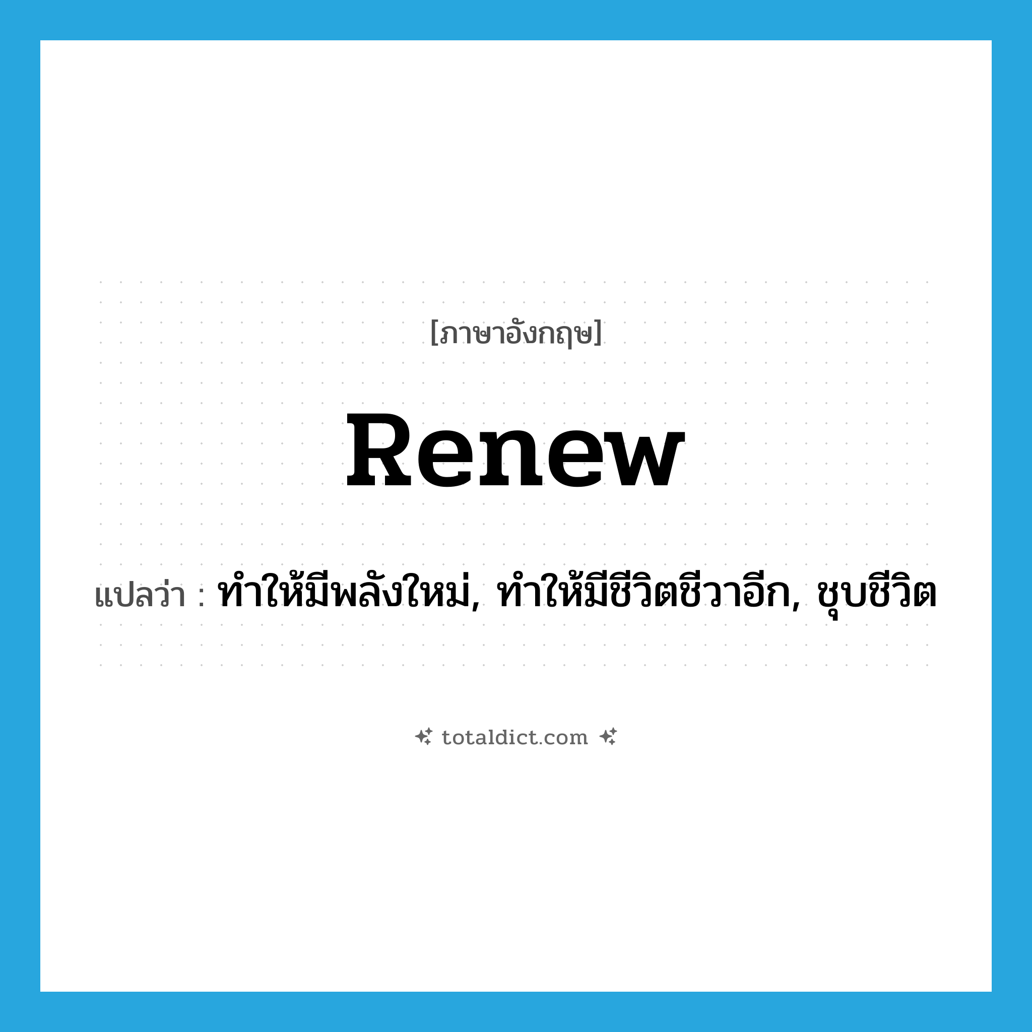 renew แปลว่า?, คำศัพท์ภาษาอังกฤษ renew แปลว่า ทำให้มีพลังใหม่, ทำให้มีชีวิตชีวาอีก, ชุบชีวิต ประเภท VT หมวด VT