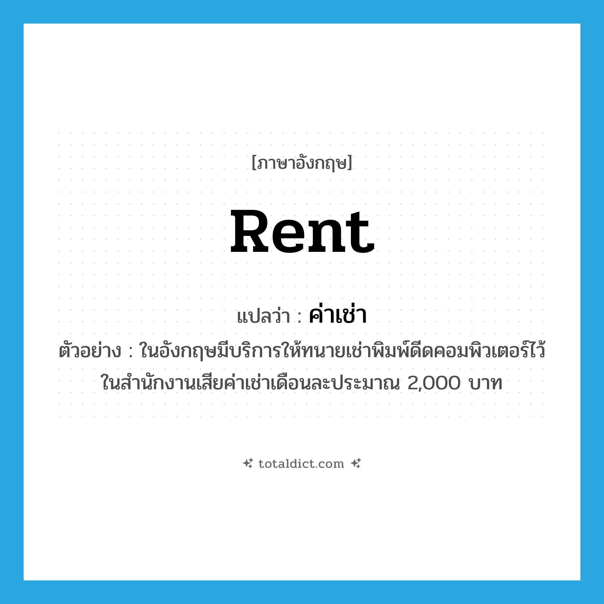 rent แปลว่า?, คำศัพท์ภาษาอังกฤษ rent แปลว่า ค่าเช่า ประเภท N ตัวอย่าง ในอังกฤษมีบริการให้ทนายเช่าพิมพ์ดีดคอมพิวเตอร์ไว้ในสำนักงานเสียค่าเช่าเดือนละประมาณ 2,000 บาท หมวด N