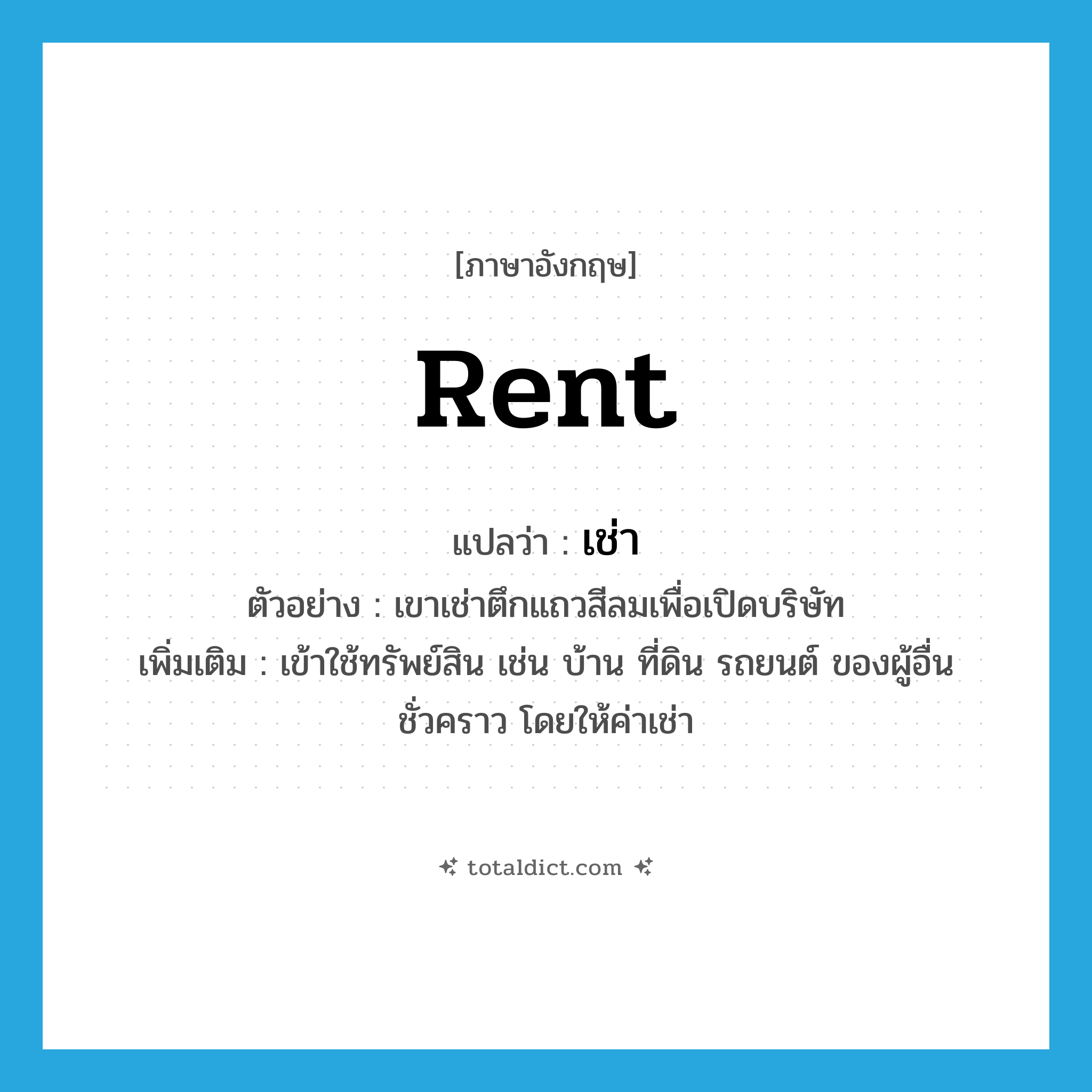 rent แปลว่า?, คำศัพท์ภาษาอังกฤษ rent แปลว่า เช่า ประเภท V ตัวอย่าง เขาเช่าตึกแถวสีลมเพื่อเปิดบริษัท เพิ่มเติม เข้าใช้ทรัพย์สิน เช่น บ้าน ที่ดิน รถยนต์ ของผู้อื่นชั่วคราว โดยให้ค่าเช่า หมวด V