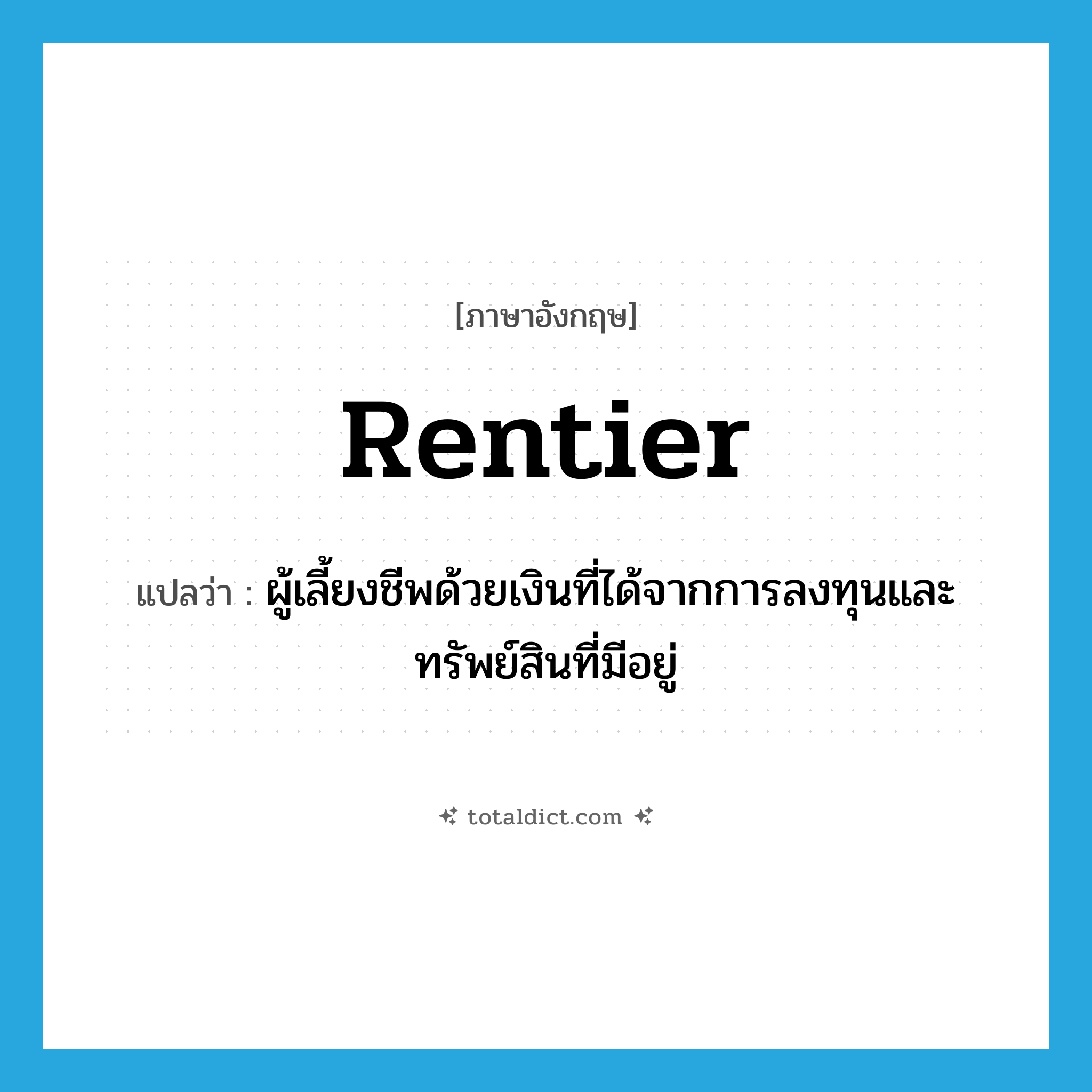 rentier แปลว่า?, คำศัพท์ภาษาอังกฤษ rentier แปลว่า ผู้เลี้ยงชีพด้วยเงินที่ได้จากการลงทุนและทรัพย์สินที่มีอยู่ ประเภท N หมวด N