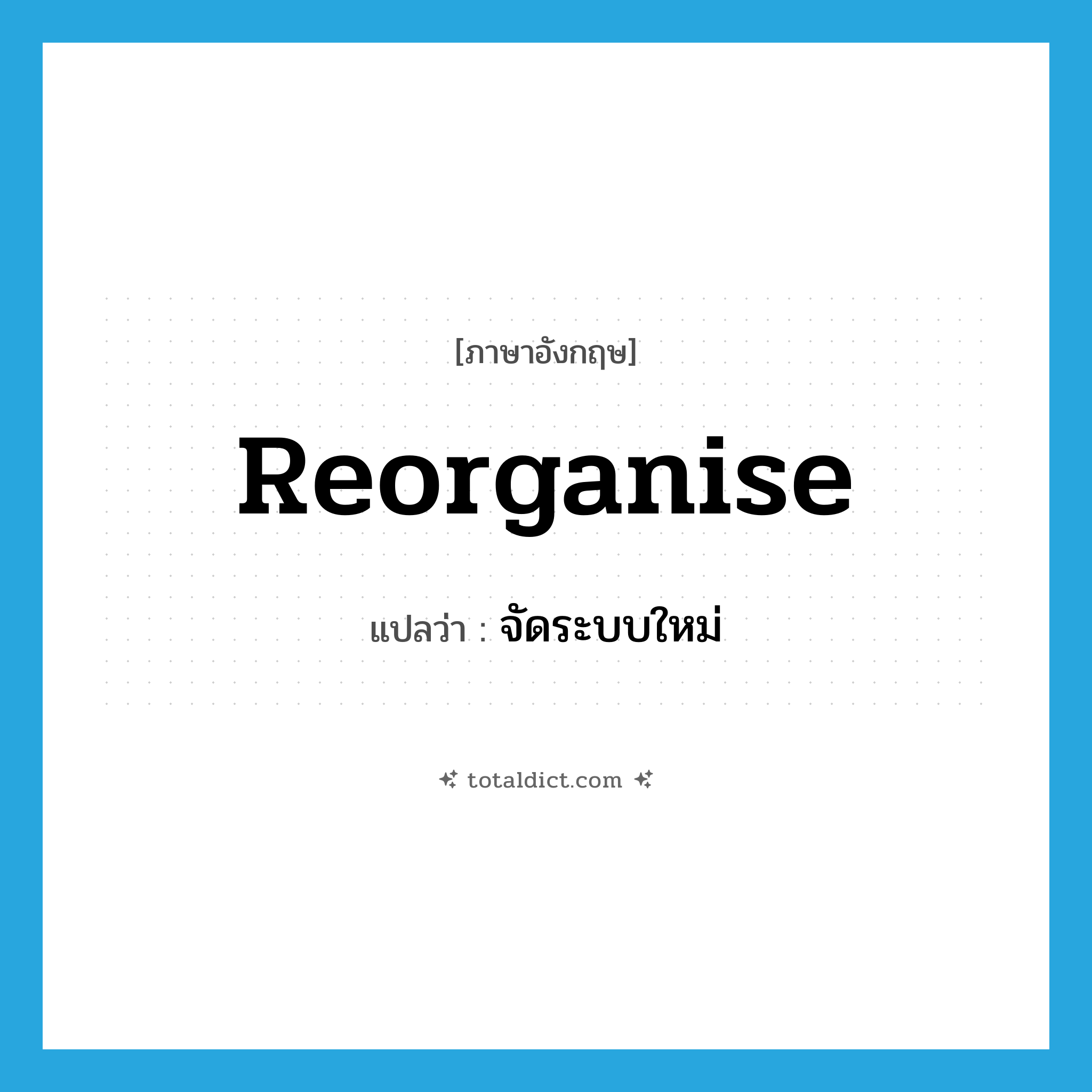 reorganise แปลว่า?, คำศัพท์ภาษาอังกฤษ reorganise แปลว่า จัดระบบใหม่ ประเภท VT หมวด VT