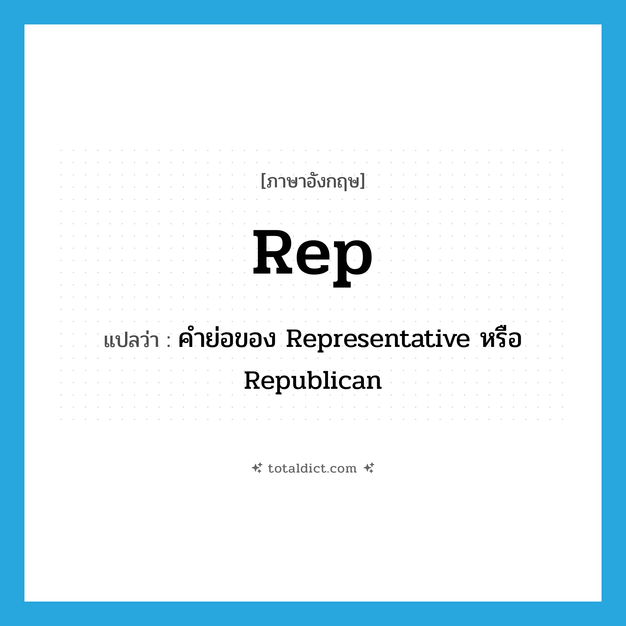 rep แปลว่า?, คำศัพท์ภาษาอังกฤษ rep แปลว่า คำย่อของ Representative หรือ Republican ประเภท ABBR หมวด ABBR