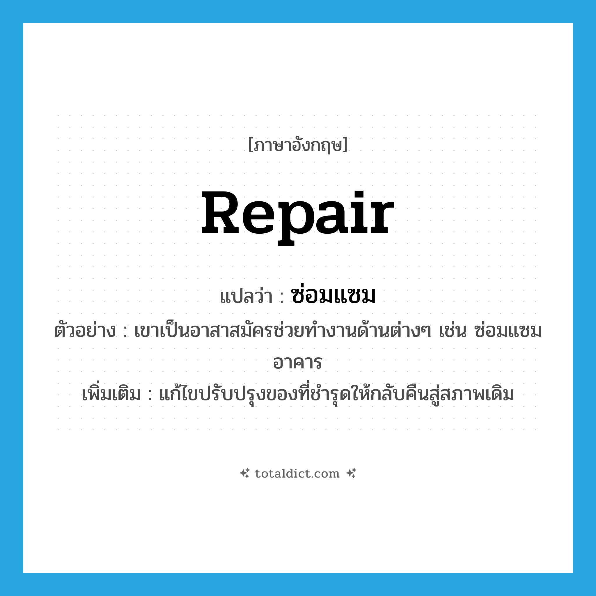 repair แปลว่า?, คำศัพท์ภาษาอังกฤษ repair แปลว่า ซ่อมแซม ประเภท V ตัวอย่าง เขาเป็นอาสาสมัครช่วยทำงานด้านต่างๆ เช่น ซ่อมแซมอาคาร เพิ่มเติม แก้ไขปรับปรุงของที่ชำรุดให้กลับคืนสู่สภาพเดิม หมวด V