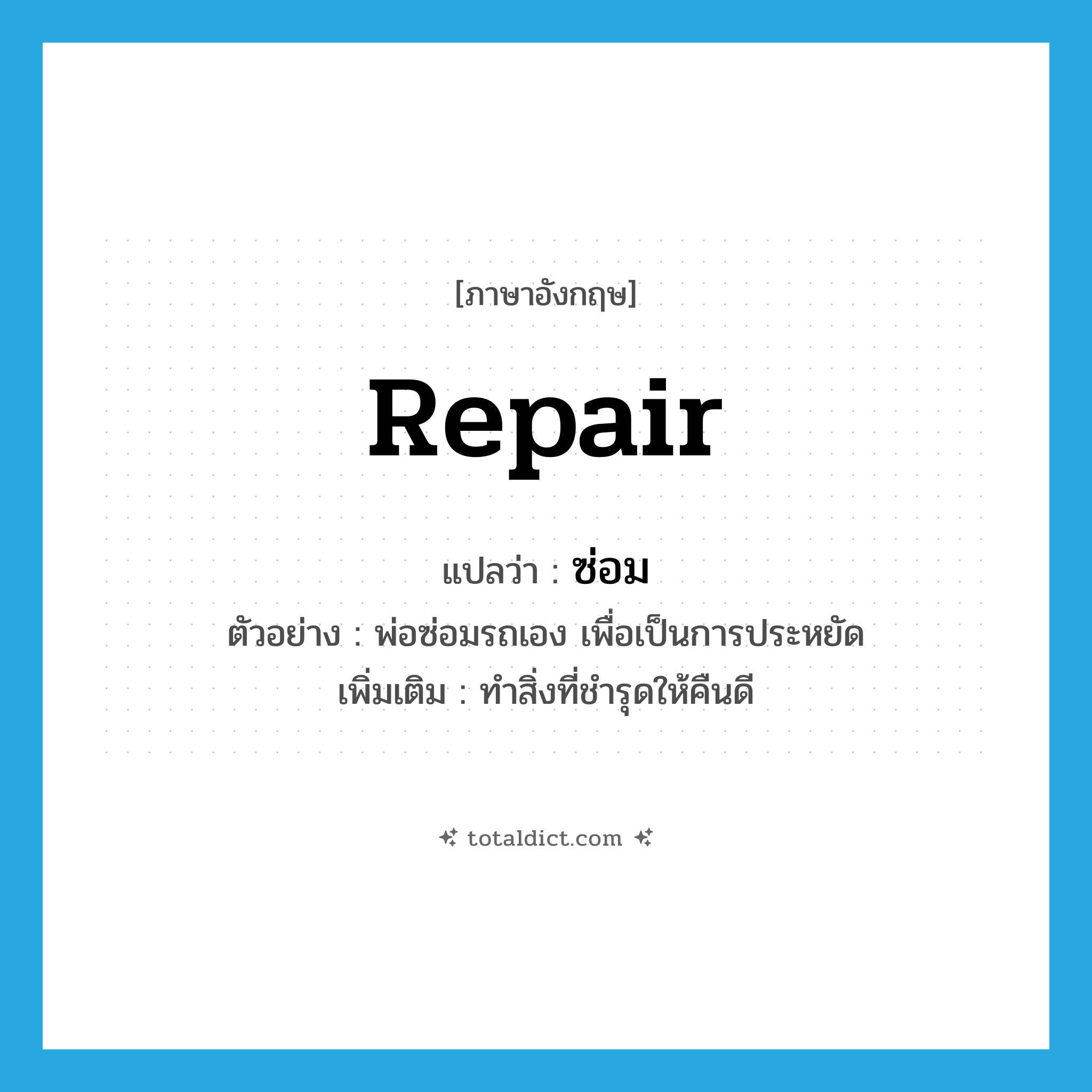 repair แปลว่า?, คำศัพท์ภาษาอังกฤษ repair แปลว่า ซ่อม ประเภท V ตัวอย่าง พ่อซ่อมรถเอง เพื่อเป็นการประหยัด เพิ่มเติม ทำสิ่งที่ชำรุดให้คืนดี หมวด V