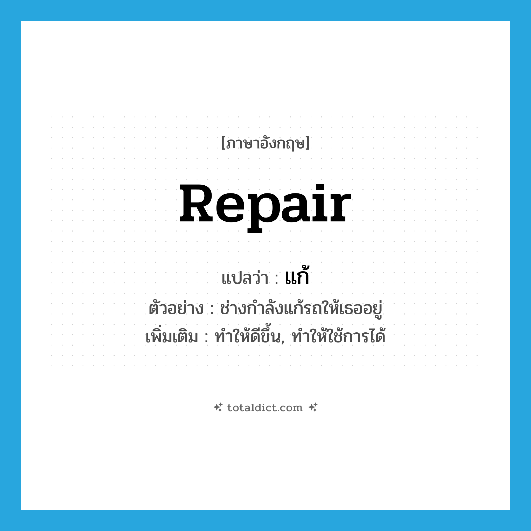 repair แปลว่า?, คำศัพท์ภาษาอังกฤษ repair แปลว่า แก้ ประเภท V ตัวอย่าง ช่างกำลังแก้รถให้เธออยู่ เพิ่มเติม ทำให้ดีขึ้น, ทำให้ใช้การได้ หมวด V