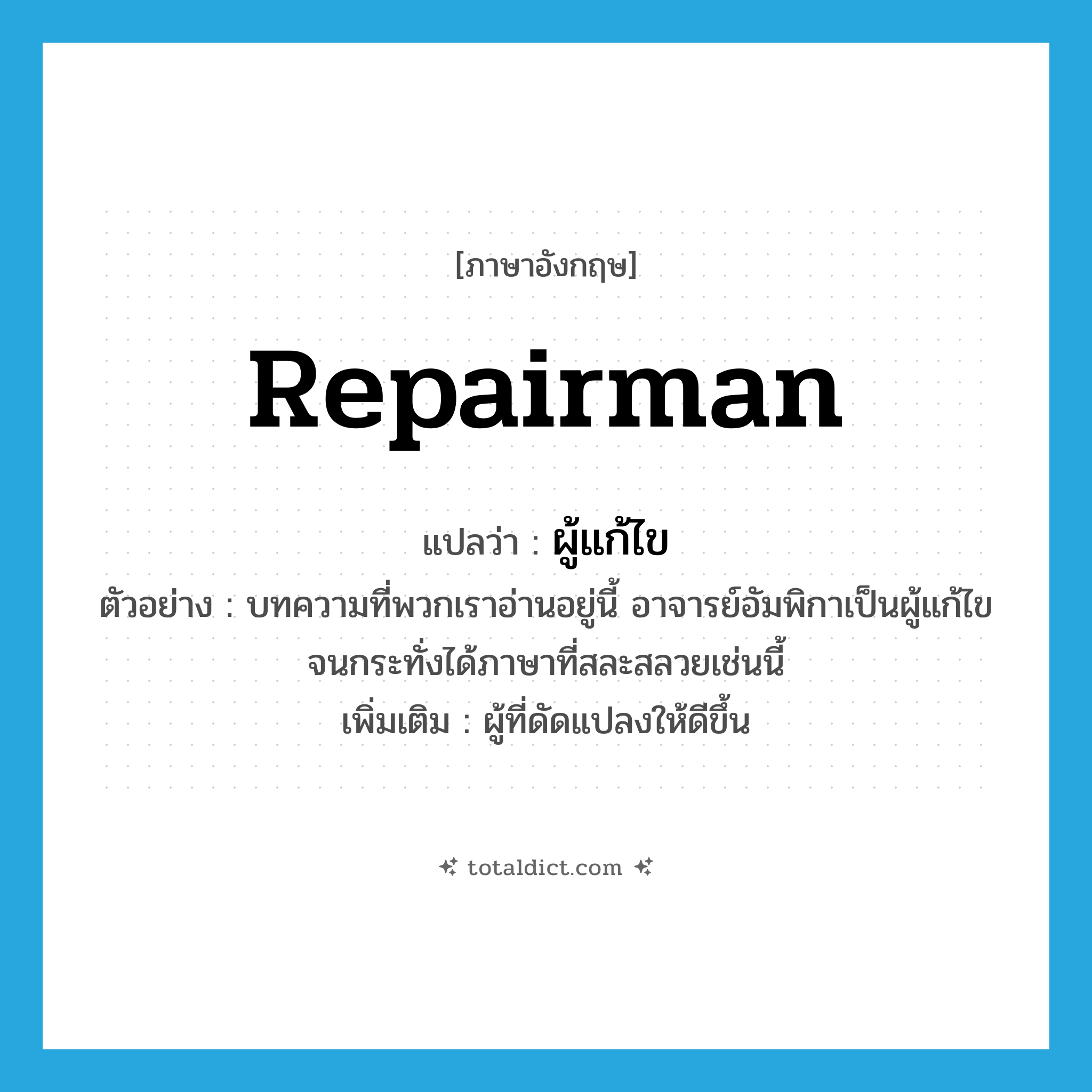 repairman แปลว่า?, คำศัพท์ภาษาอังกฤษ repairman แปลว่า ผู้แก้ไข ประเภท N ตัวอย่าง บทความที่พวกเราอ่านอยู่นี้ อาจารย์อัมพิกาเป็นผู้แก้ไข จนกระทั่งได้ภาษาที่สละสลวยเช่นนี้ เพิ่มเติม ผู้ที่ดัดแปลงให้ดีขึ้น หมวด N