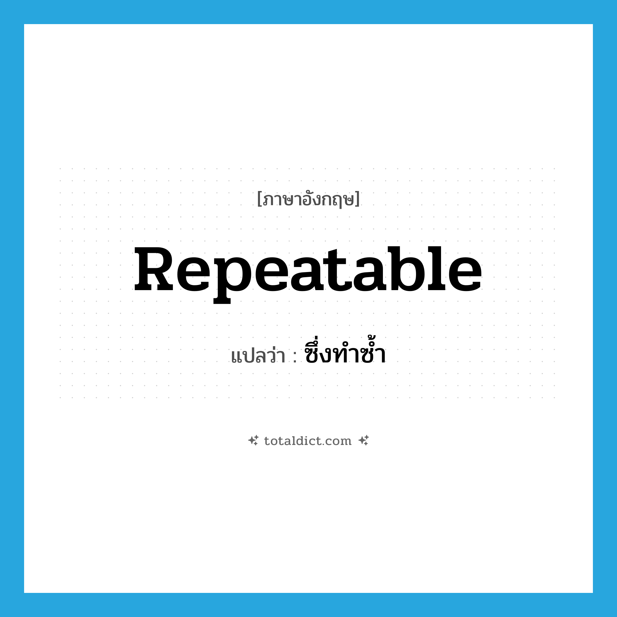 repeatable แปลว่า?, คำศัพท์ภาษาอังกฤษ repeatable แปลว่า ซึ่งทำซ้ำ ประเภท ADJ หมวด ADJ