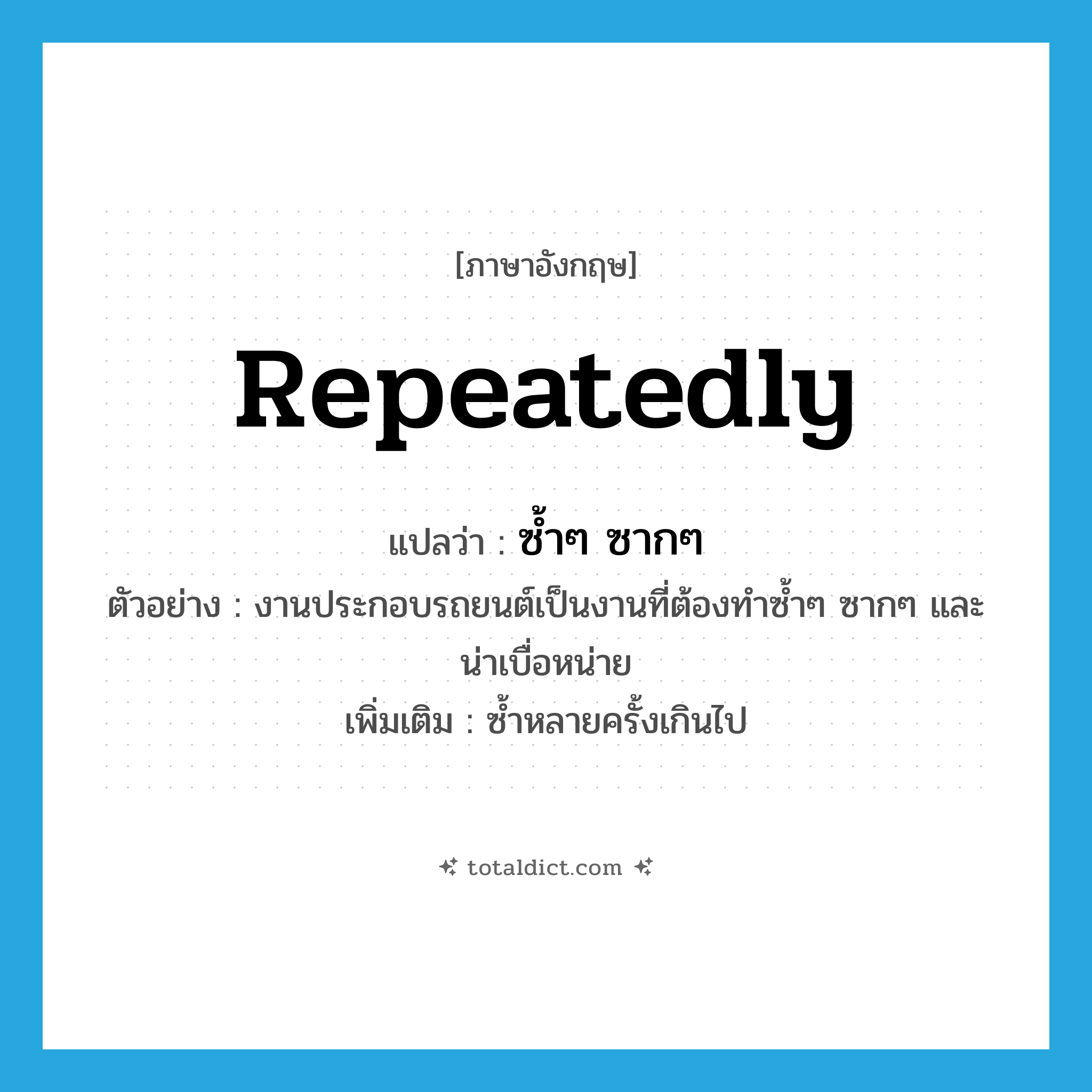 repeatedly แปลว่า?, คำศัพท์ภาษาอังกฤษ repeatedly แปลว่า ซ้ำๆ ซากๆ ประเภท ADV ตัวอย่าง งานประกอบรถยนต์เป็นงานที่ต้องทำซ้ำๆ ซากๆ และน่าเบื่อหน่าย เพิ่มเติม ซ้ำหลายครั้งเกินไป หมวด ADV