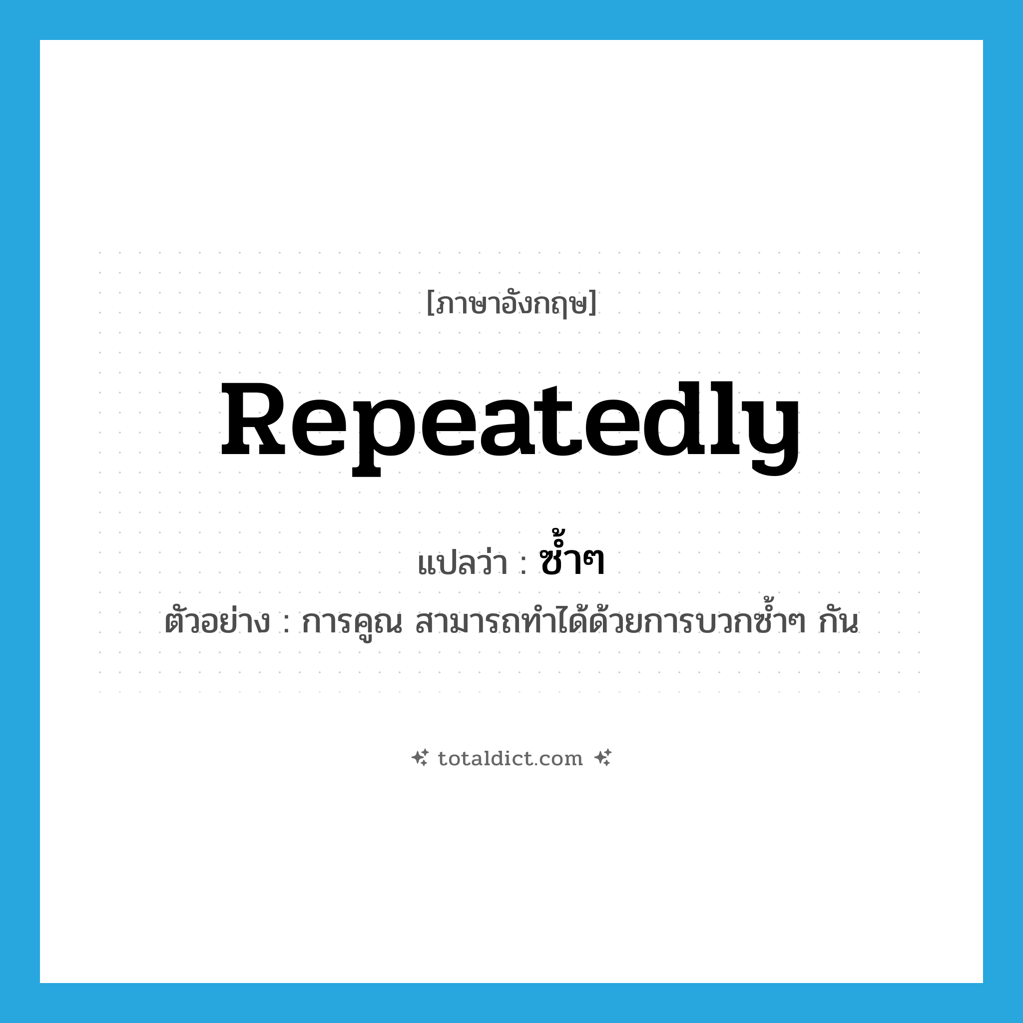 repeatedly แปลว่า?, คำศัพท์ภาษาอังกฤษ repeatedly แปลว่า ซ้ำๆ ประเภท ADV ตัวอย่าง การคูณ สามารถทำได้ด้วยการบวกซ้ำๆ กัน หมวด ADV