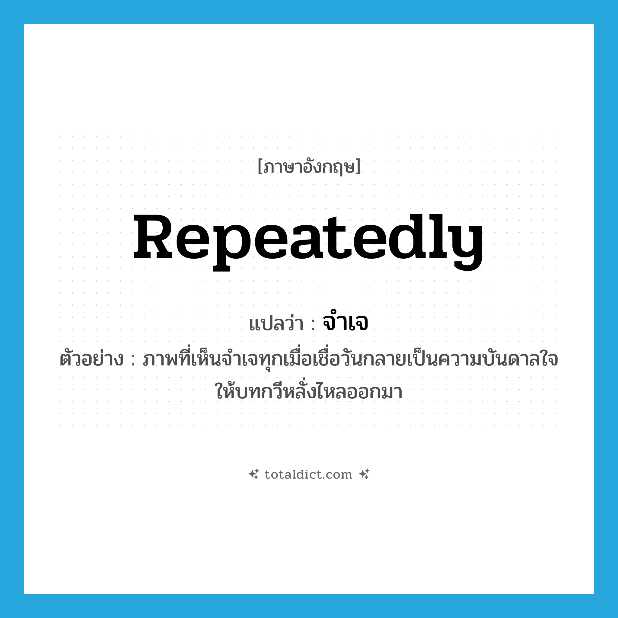 repeatedly แปลว่า?, คำศัพท์ภาษาอังกฤษ repeatedly แปลว่า จำเจ ประเภท ADV ตัวอย่าง ภาพที่เห็นจำเจทุกเมื่อเชื่อวันกลายเป็นความบันดาลใจให้บทกวีหลั่งไหลออกมา หมวด ADV