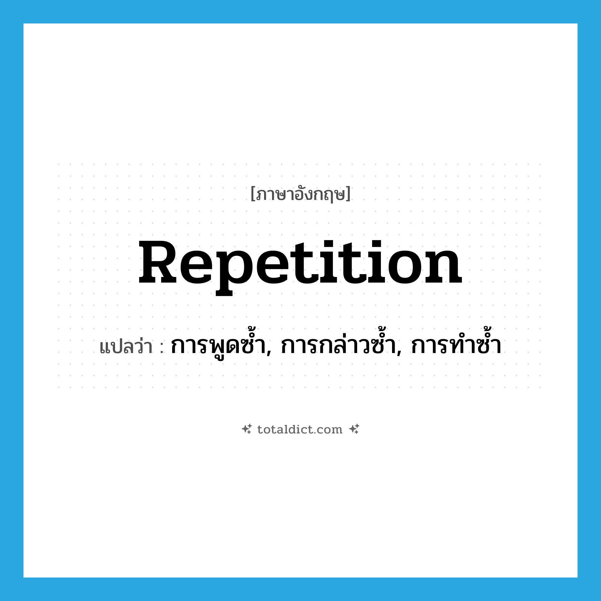 repetition แปลว่า?, คำศัพท์ภาษาอังกฤษ repetition แปลว่า การพูดซ้ำ, การกล่าวซ้ำ, การทำซ้ำ ประเภท N หมวด N