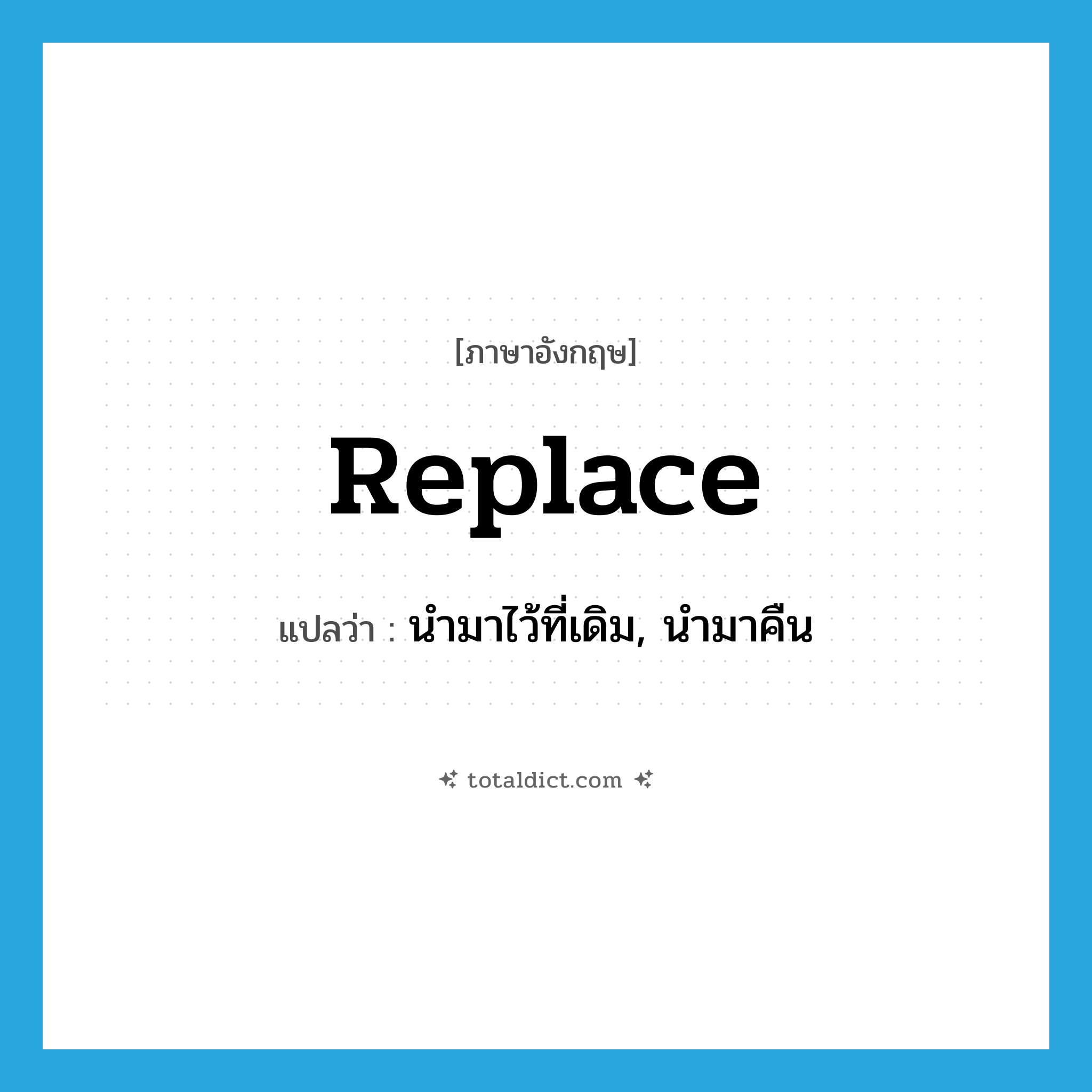 replace แปลว่า?, คำศัพท์ภาษาอังกฤษ replace แปลว่า นำมาไว้ที่เดิม, นำมาคืน ประเภท VT หมวด VT