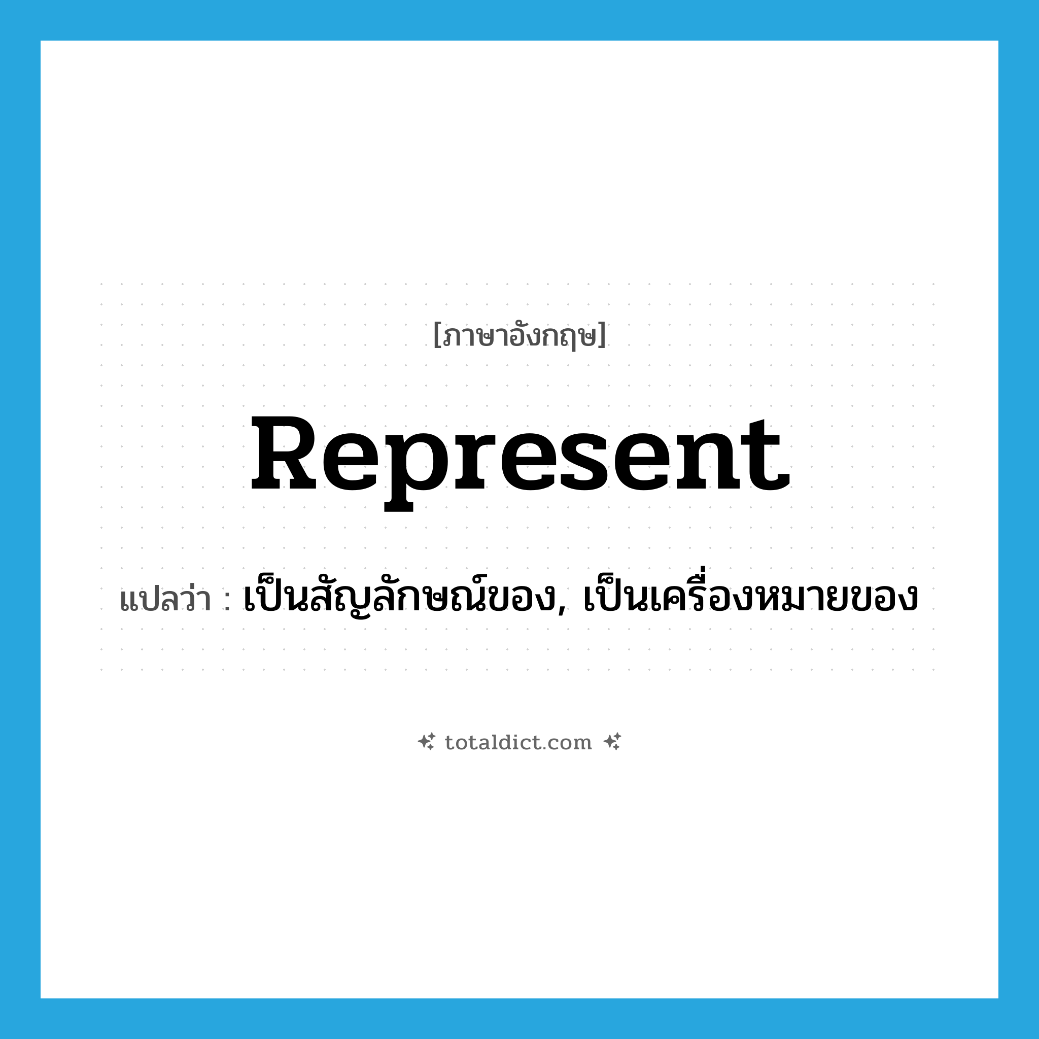 represent แปลว่า?, คำศัพท์ภาษาอังกฤษ represent แปลว่า เป็นสัญลักษณ์ของ, เป็นเครื่องหมายของ ประเภท VT หมวด VT