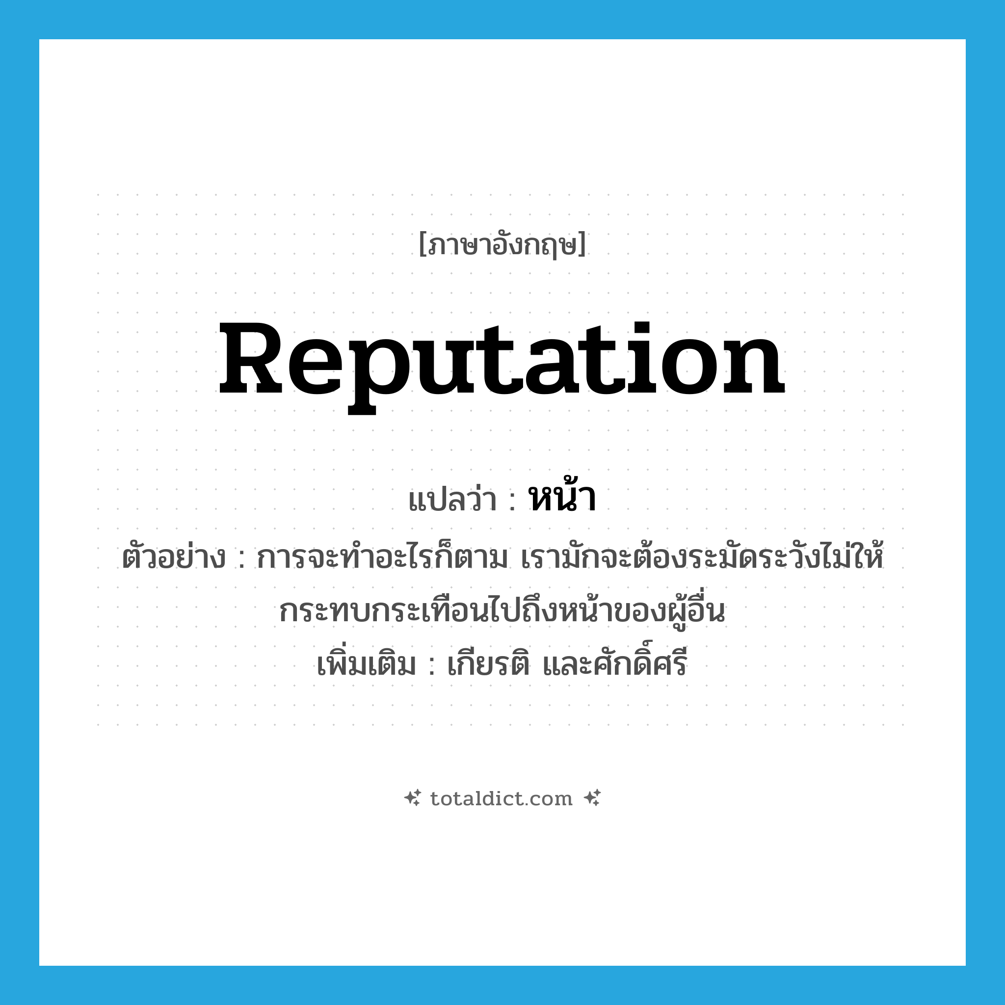 reputation แปลว่า?, คำศัพท์ภาษาอังกฤษ reputation แปลว่า หน้า ประเภท N ตัวอย่าง การจะทำอะไรก็ตาม เรามักจะต้องระมัดระวังไม่ให้กระทบกระเทือนไปถึงหน้าของผู้อื่น เพิ่มเติม เกียรติ และศักดิ์ศรี หมวด N