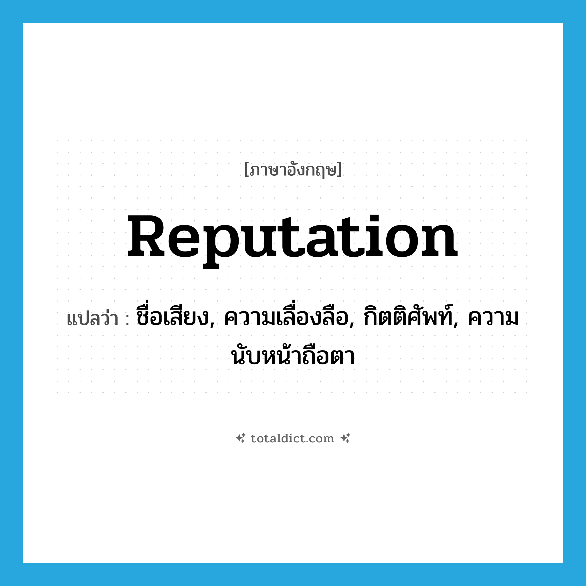 reputation แปลว่า?, คำศัพท์ภาษาอังกฤษ reputation แปลว่า ชื่อเสียง, ความเลื่องลือ, กิตติศัพท์, ความนับหน้าถือตา ประเภท N หมวด N