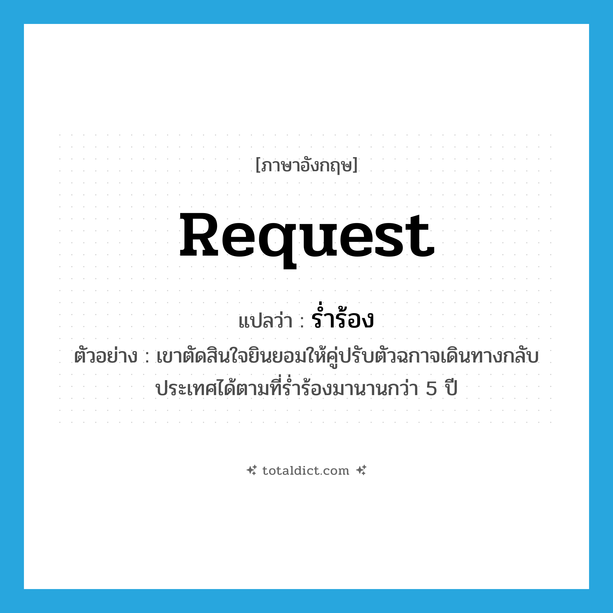 request แปลว่า?, คำศัพท์ภาษาอังกฤษ request แปลว่า ร่ำร้อง ประเภท V ตัวอย่าง เขาตัดสินใจยินยอมให้คู่ปรับตัวฉกาจเดินทางกลับประเทศได้ตามที่ร่ำร้องมานานกว่า 5 ปี หมวด V