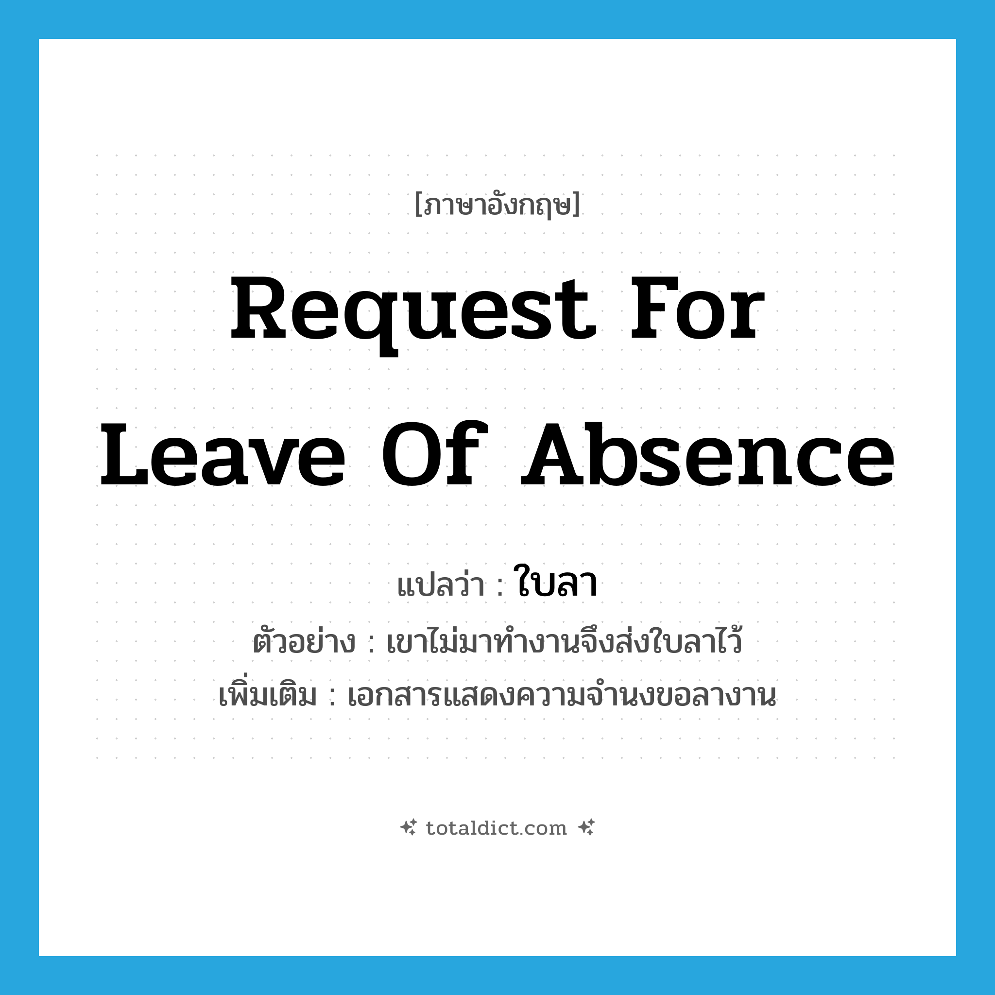 request for leave of absence แปลว่า?, คำศัพท์ภาษาอังกฤษ request for leave of absence แปลว่า ใบลา ประเภท N ตัวอย่าง เขาไม่มาทำงานจึงส่งใบลาไว้ เพิ่มเติม เอกสารแสดงความจำนงขอลางาน หมวด N