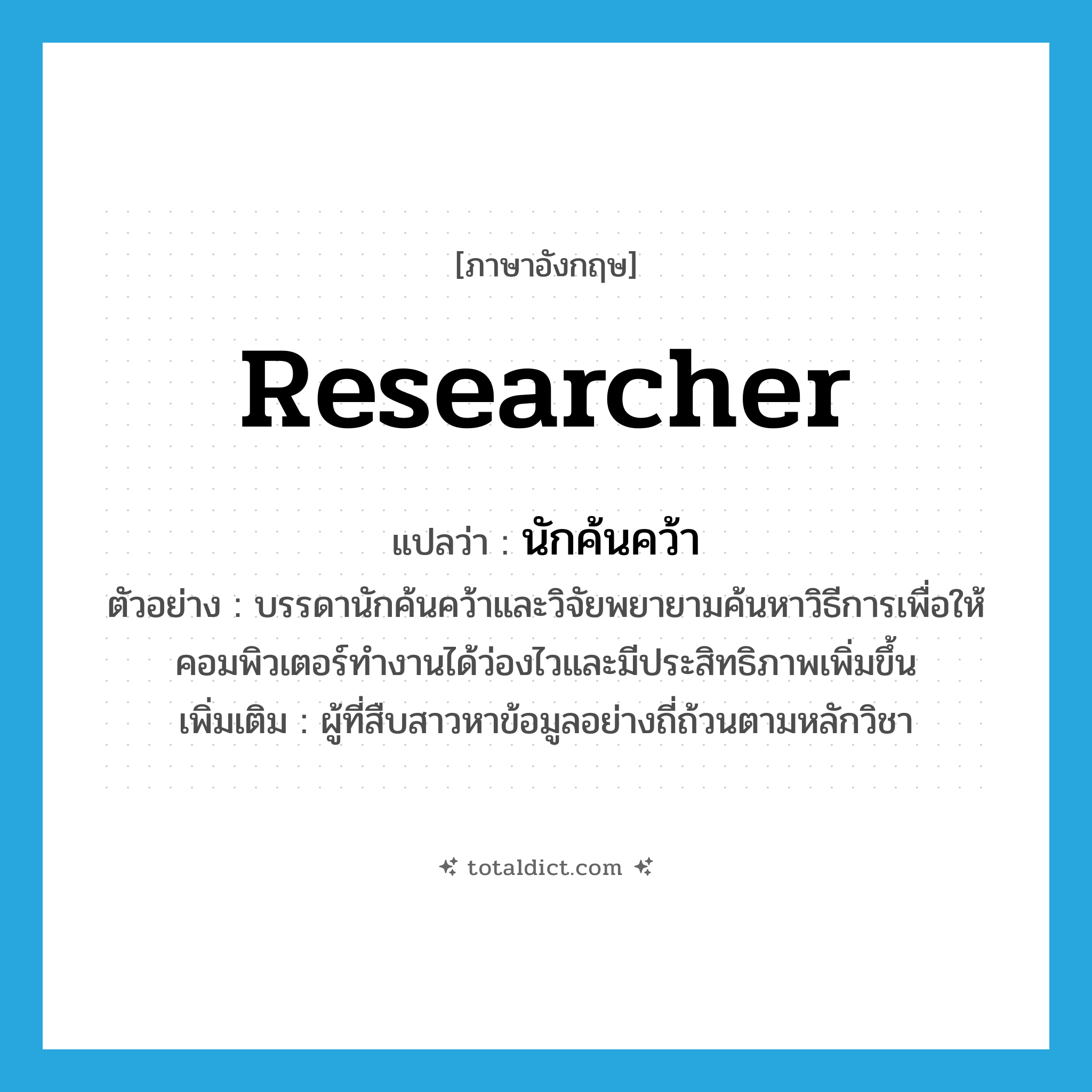 researcher แปลว่า?, คำศัพท์ภาษาอังกฤษ researcher แปลว่า นักค้นคว้า ประเภท N ตัวอย่าง บรรดานักค้นคว้าและวิจัยพยายามค้นหาวิธีการเพื่อให้คอมพิวเตอร์ทำงานได้ว่องไวและมีประสิทธิภาพเพิ่มขึ้น เพิ่มเติม ผู้ที่สืบสาวหาข้อมูลอย่างถี่ถ้วนตามหลักวิชา หมวด N