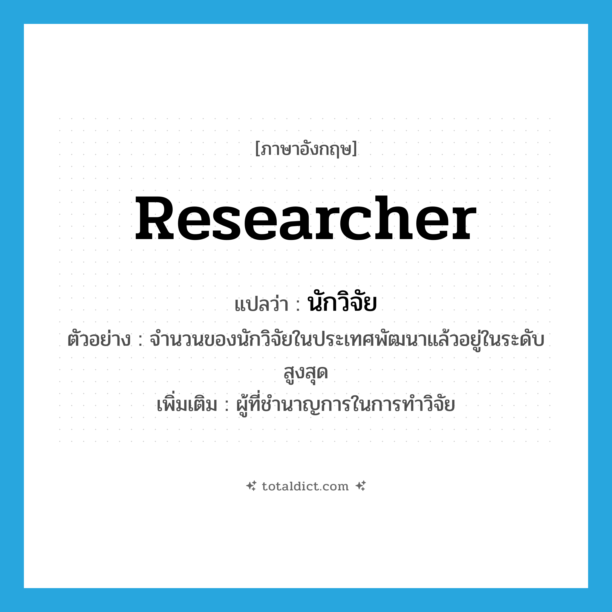 researcher แปลว่า?, คำศัพท์ภาษาอังกฤษ researcher แปลว่า นักวิจัย ประเภท N ตัวอย่าง จำนวนของนักวิจัยในประเทศพัฒนาแล้วอยู่ในระดับสูงสุด เพิ่มเติม ผู้ที่ชำนาญการในการทำวิจัย หมวด N