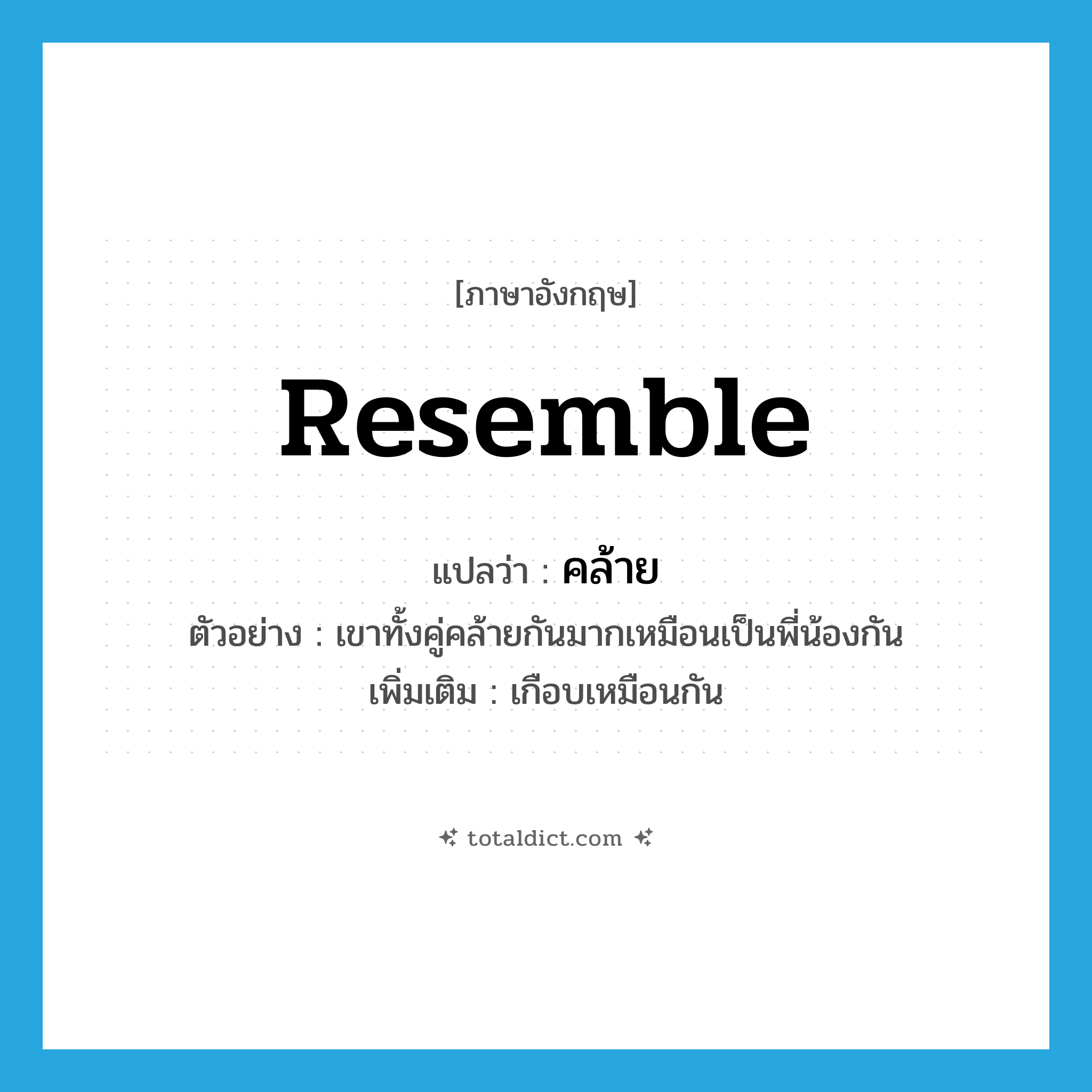 resemble แปลว่า?, คำศัพท์ภาษาอังกฤษ resemble แปลว่า คล้าย ประเภท V ตัวอย่าง เขาทั้งคู่คล้ายกันมากเหมือนเป็นพี่น้องกัน เพิ่มเติม เกือบเหมือนกัน หมวด V