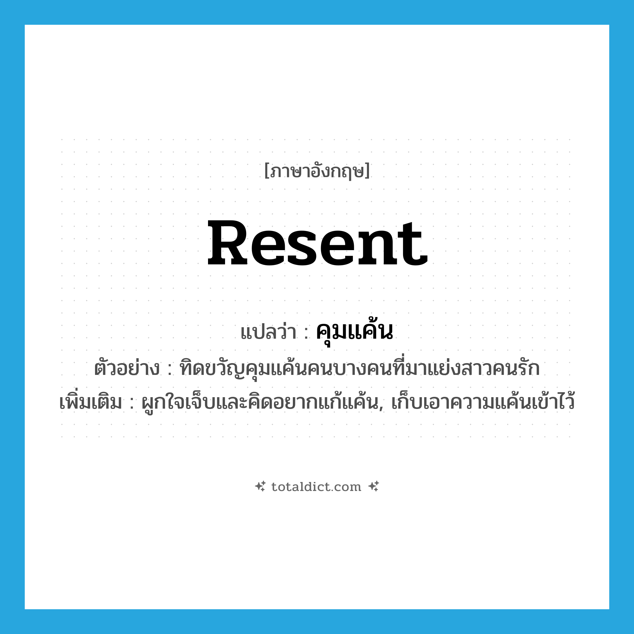 resent แปลว่า?, คำศัพท์ภาษาอังกฤษ resent แปลว่า คุมแค้น ประเภท V ตัวอย่าง ทิดขวัญคุมแค้นคนบางคนที่มาแย่งสาวคนรัก เพิ่มเติม ผูกใจเจ็บและคิดอยากแก้แค้น, เก็บเอาความแค้นเข้าไว้ หมวด V