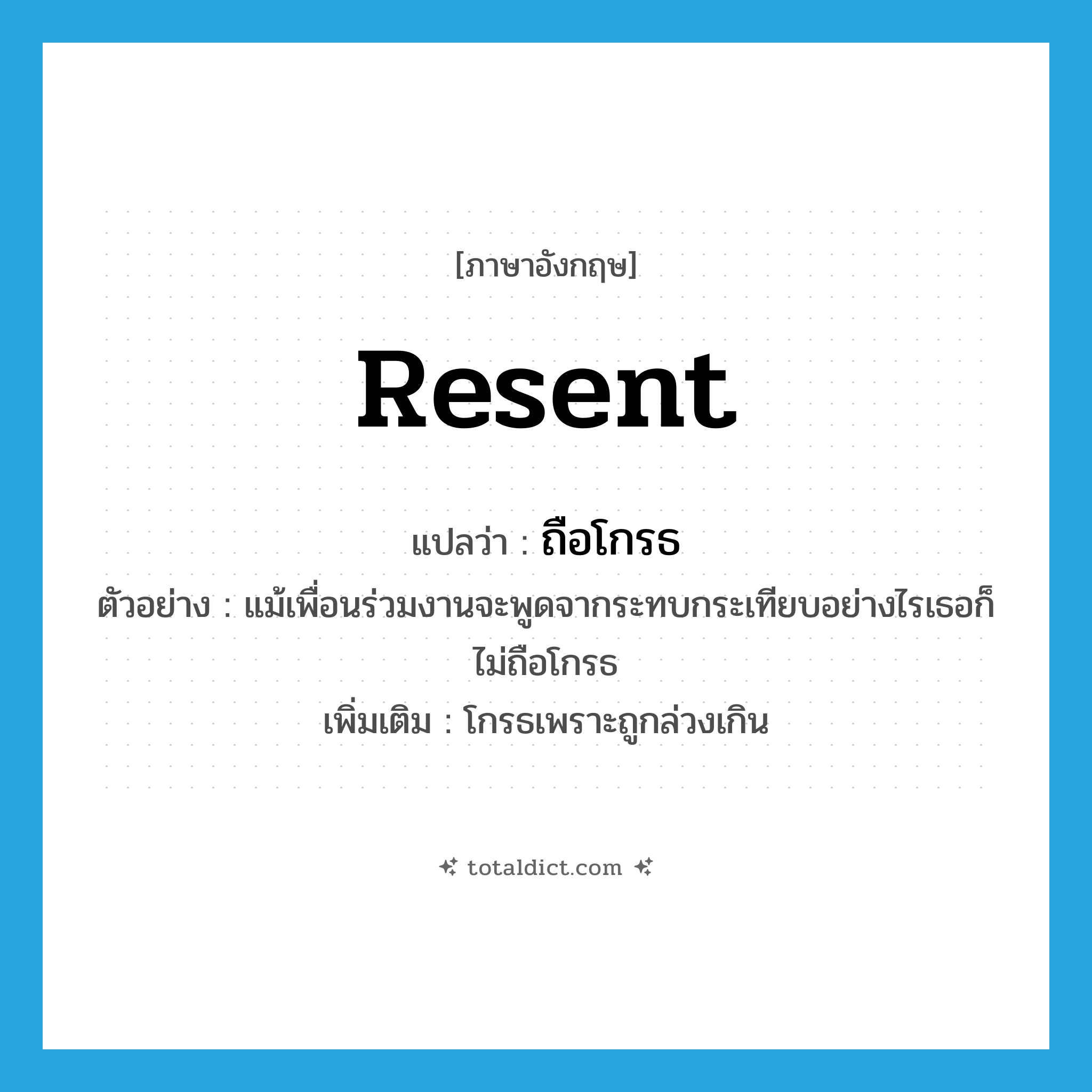 resent แปลว่า?, คำศัพท์ภาษาอังกฤษ resent แปลว่า ถือโกรธ ประเภท V ตัวอย่าง แม้เพื่อนร่วมงานจะพูดจากระทบกระเทียบอย่างไรเธอก็ไม่ถือโกรธ เพิ่มเติม โกรธเพราะถูกล่วงเกิน หมวด V