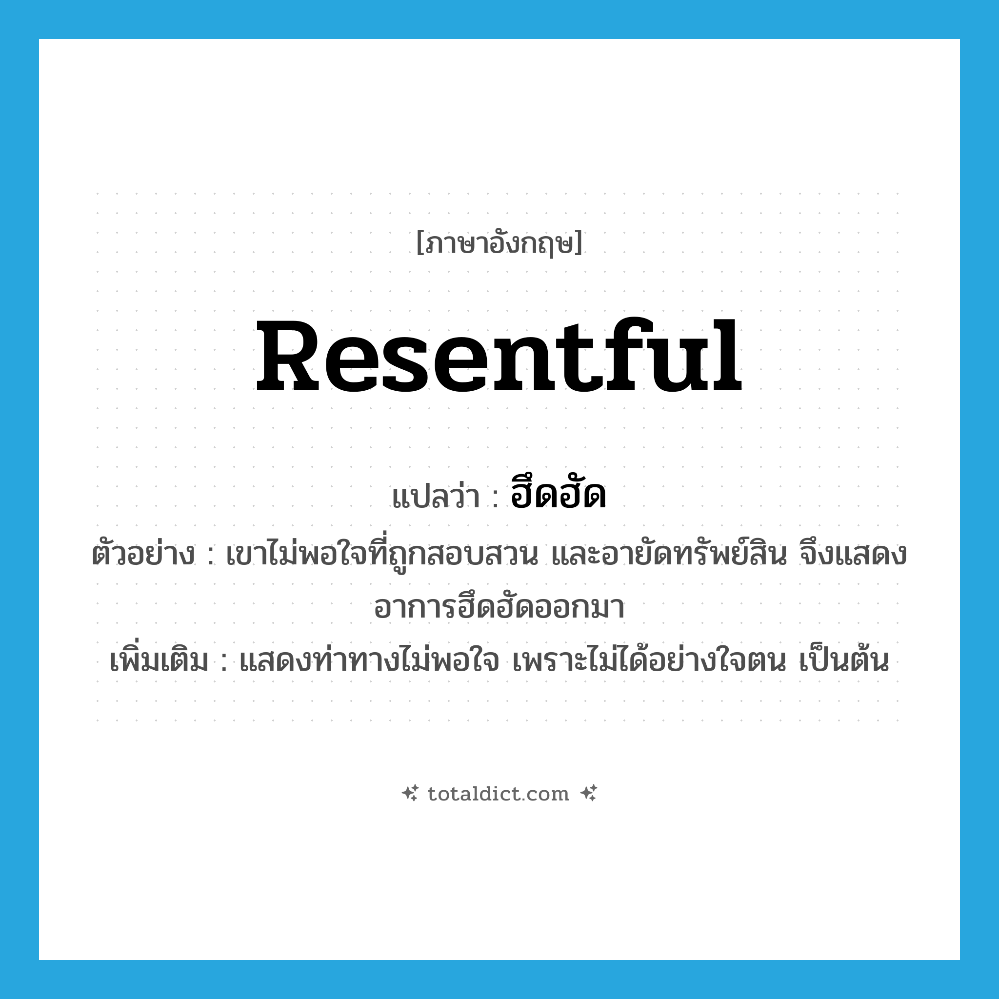 resentful แปลว่า?, คำศัพท์ภาษาอังกฤษ resentful แปลว่า ฮึดฮัด ประเภท ADJ ตัวอย่าง เขาไม่พอใจที่ถูกสอบสวน และอายัดทรัพย์สิน จึงแสดงอาการฮึดฮัดออกมา เพิ่มเติม แสดงท่าทางไม่พอใจ เพราะไม่ได้อย่างใจตน เป็นต้น หมวด ADJ