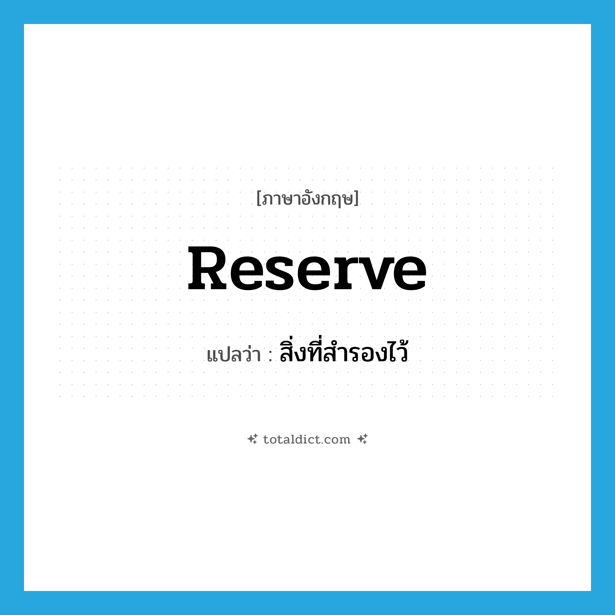 reserve แปลว่า?, คำศัพท์ภาษาอังกฤษ reserve แปลว่า สิ่งที่สำรองไว้ ประเภท N หมวด N