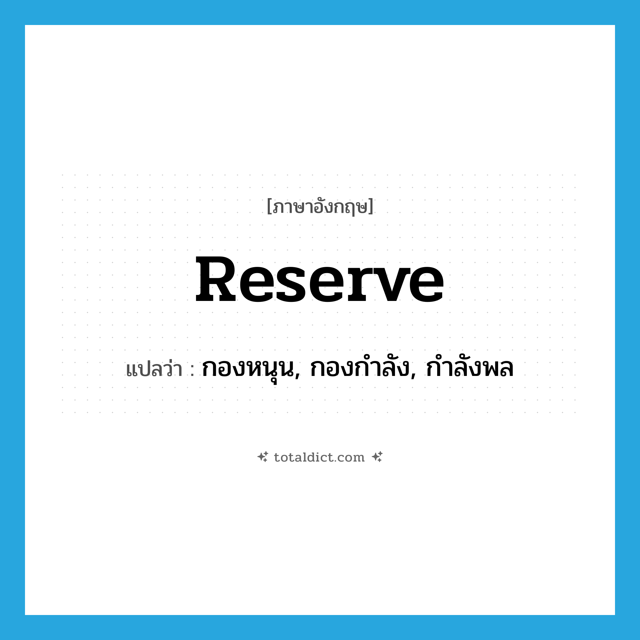 reserve แปลว่า?, คำศัพท์ภาษาอังกฤษ reserve แปลว่า กองหนุน, กองกำลัง, กำลังพล ประเภท N หมวด N