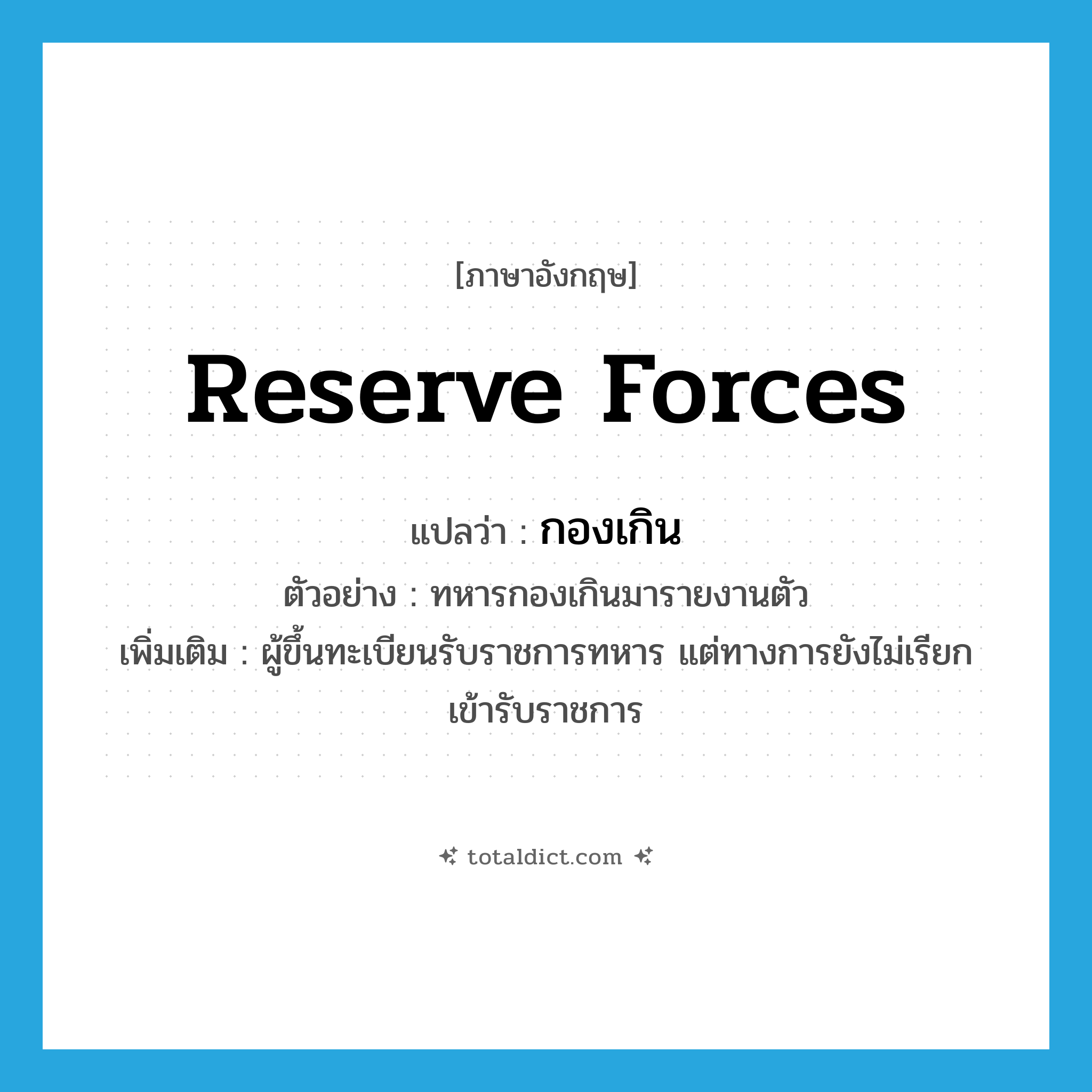 reserve forces แปลว่า?, คำศัพท์ภาษาอังกฤษ reserve forces แปลว่า กองเกิน ประเภท N ตัวอย่าง ทหารกองเกินมารายงานตัว เพิ่มเติม ผู้ขึ้นทะเบียนรับราชการทหาร แต่ทางการยังไม่เรียกเข้ารับราชการ หมวด N