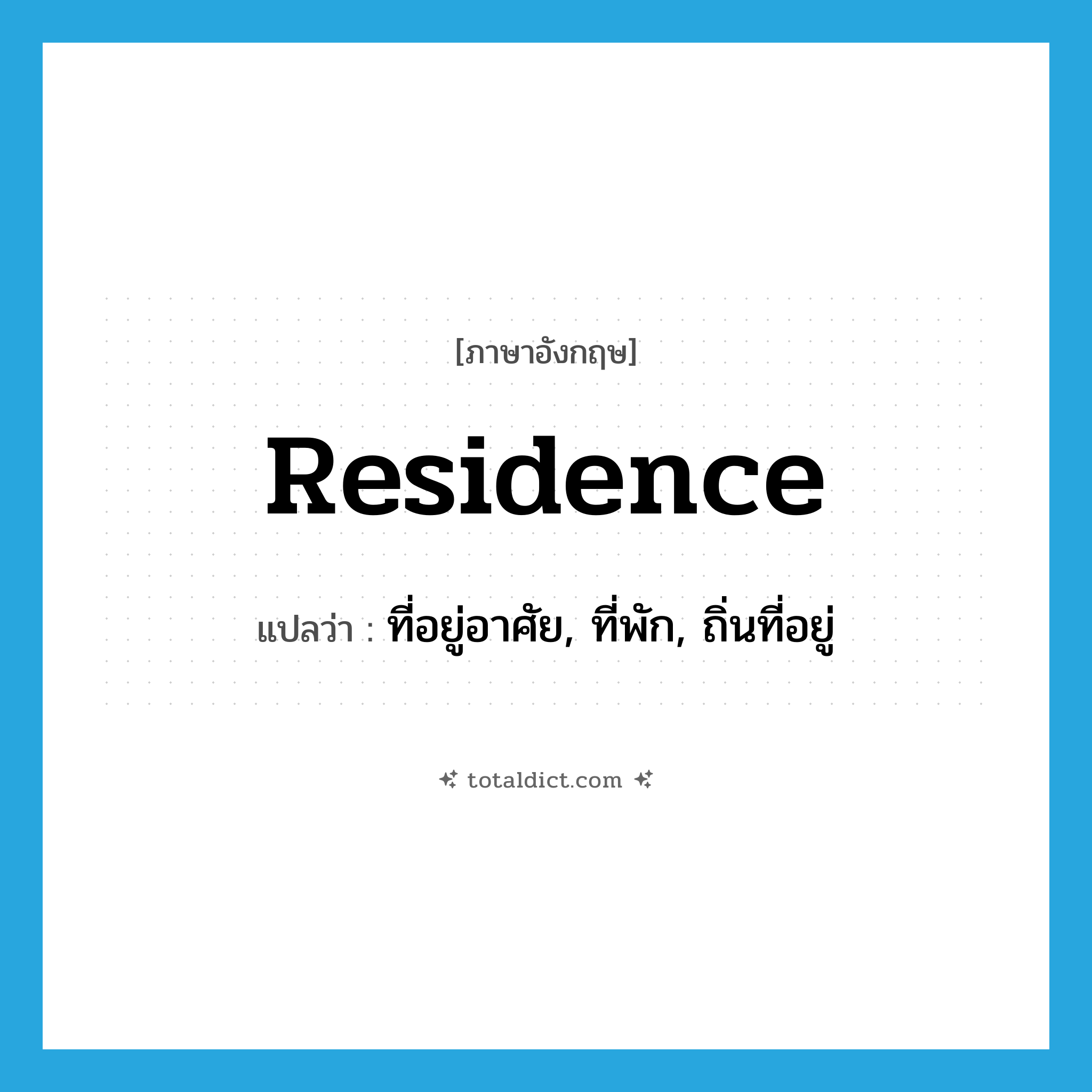 residence แปลว่า?, คำศัพท์ภาษาอังกฤษ residence แปลว่า ที่อยู่อาศัย, ที่พัก, ถิ่นที่อยู่ ประเภท N หมวด N