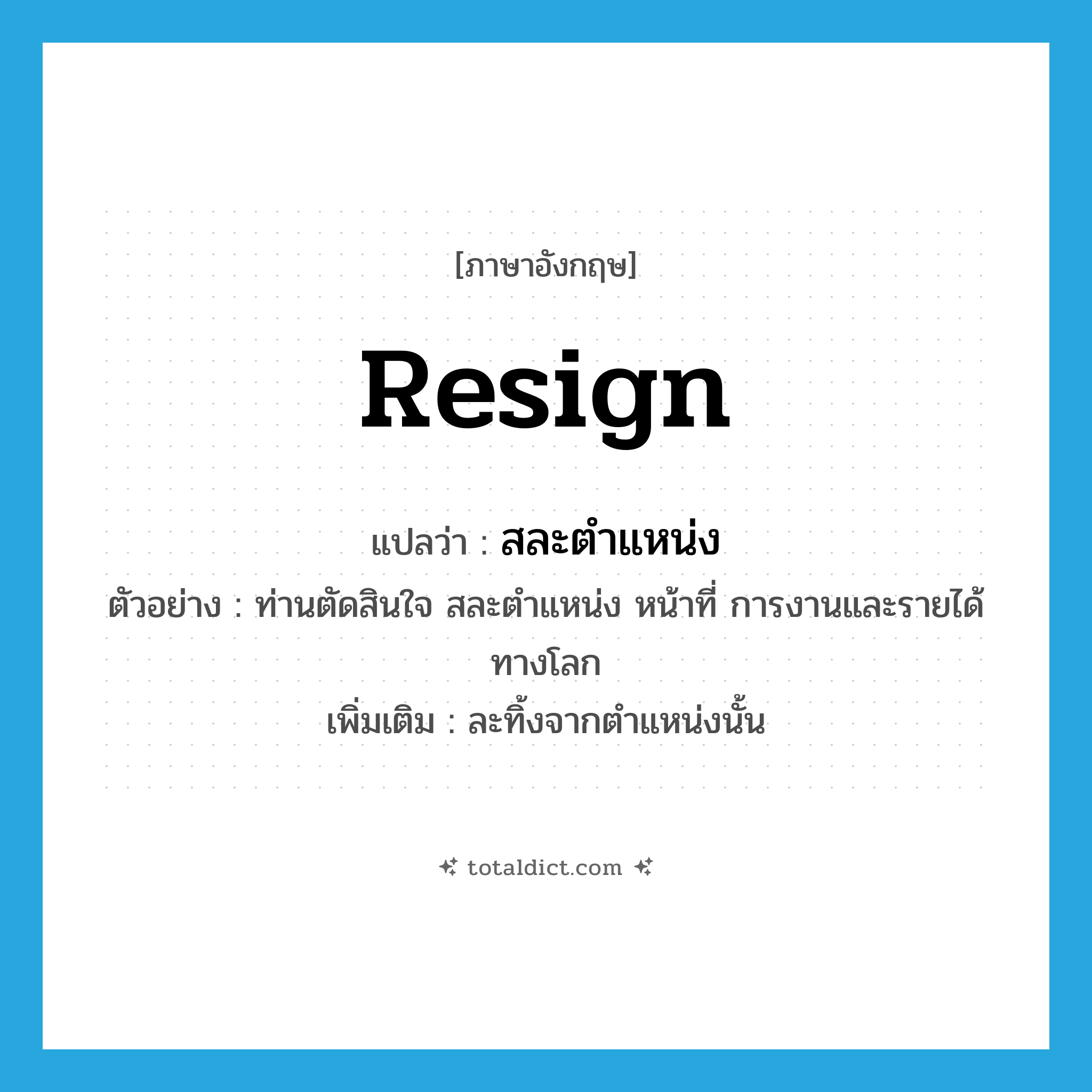 resign แปลว่า?, คำศัพท์ภาษาอังกฤษ resign แปลว่า สละตำแหน่ง ประเภท V ตัวอย่าง ท่านตัดสินใจ สละตำแหน่ง หน้าที่ การงานและรายได้ทางโลก เพิ่มเติม ละทิ้งจากตำแหน่งนั้น หมวด V