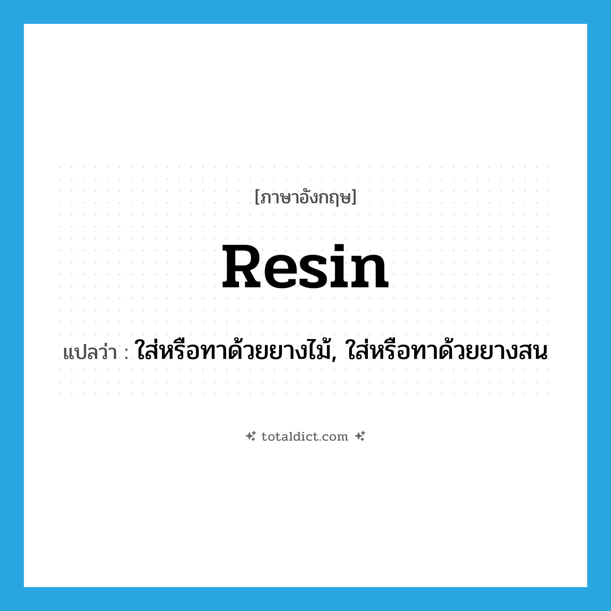 resin แปลว่า?, คำศัพท์ภาษาอังกฤษ resin แปลว่า ใส่หรือทาด้วยยางไม้, ใส่หรือทาด้วยยางสน ประเภท VT หมวด VT