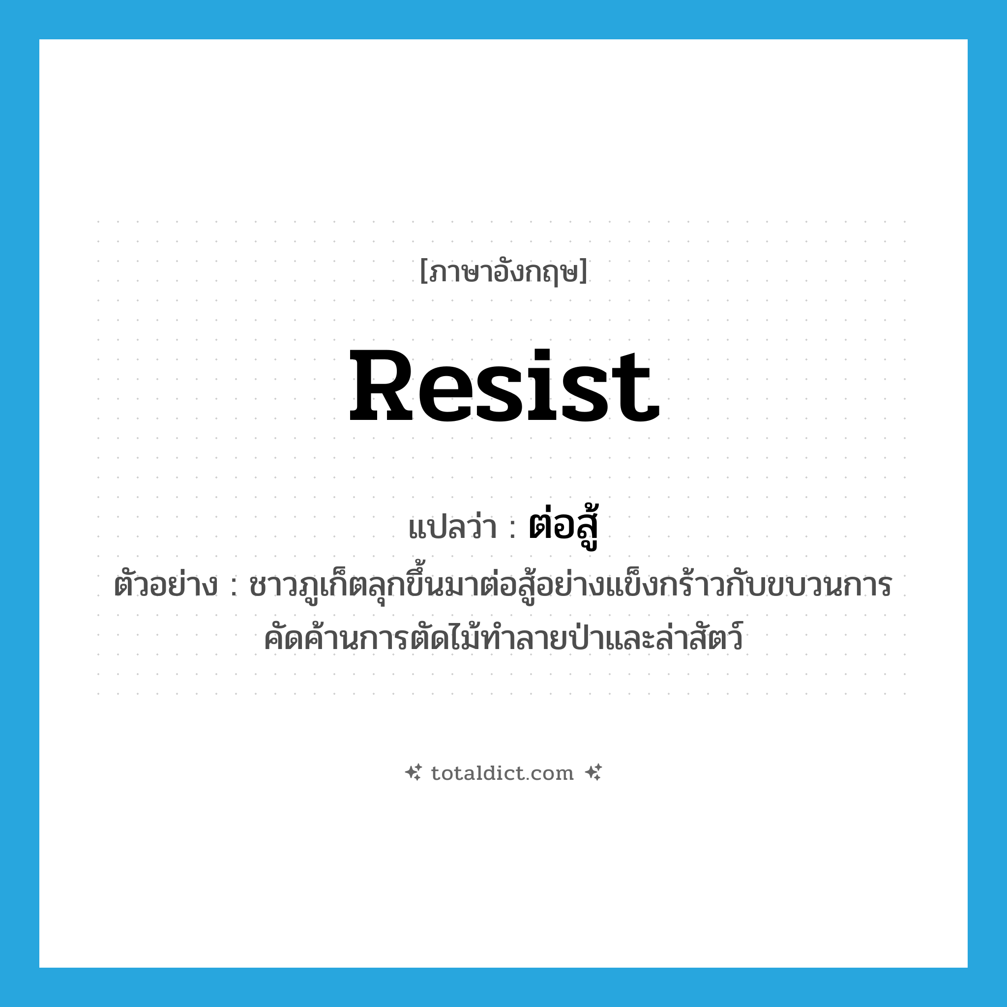 resist แปลว่า?, คำศัพท์ภาษาอังกฤษ resist แปลว่า ต่อสู้ ประเภท V ตัวอย่าง ชาวภูเก็ตลุกขึ้นมาต่อสู้อย่างแข็งกร้าวกับขบวนการคัดค้านการตัดไม้ทำลายป่าและล่าสัตว์ หมวด V