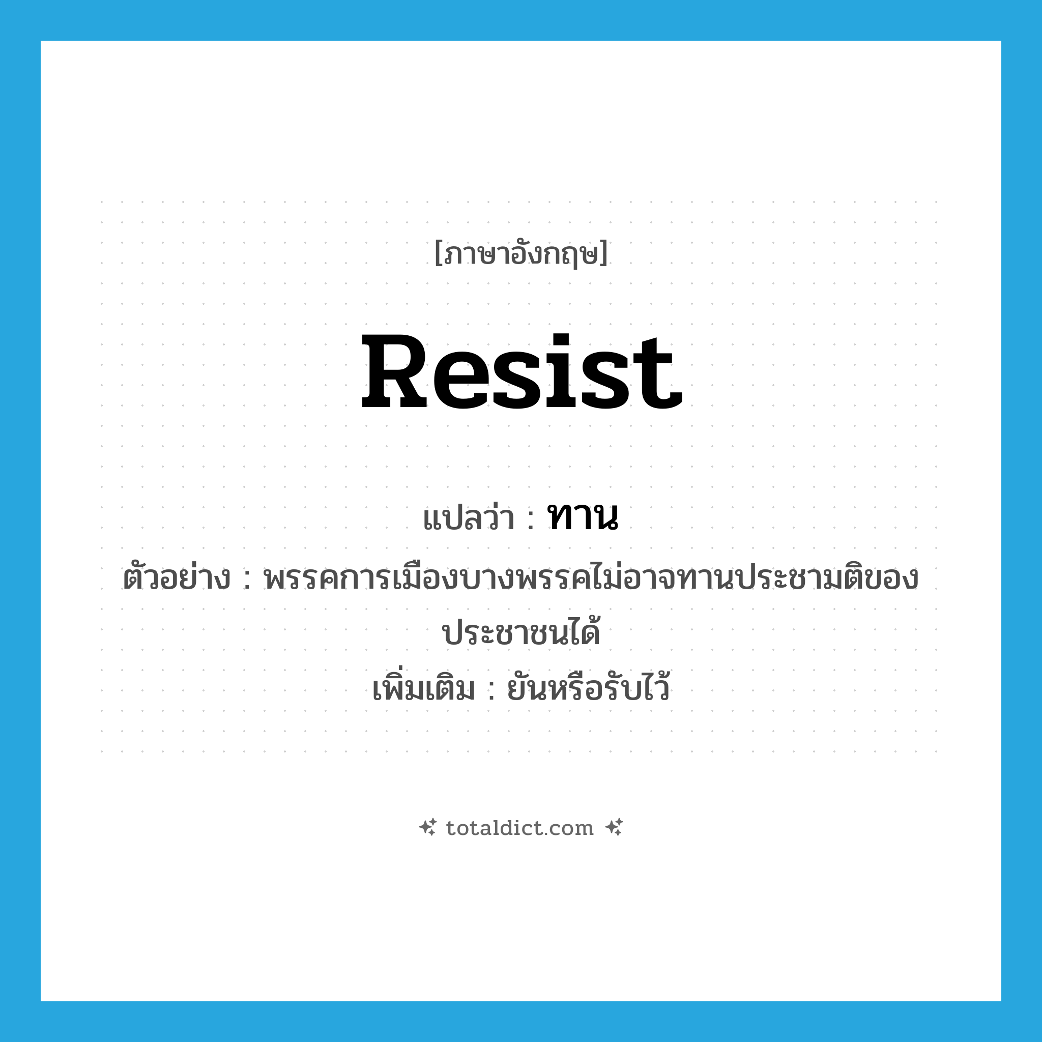 resist แปลว่า?, คำศัพท์ภาษาอังกฤษ resist แปลว่า ทาน ประเภท V ตัวอย่าง พรรคการเมืองบางพรรคไม่อาจทานประชามติของประชาชนได้ เพิ่มเติม ยันหรือรับไว้ หมวด V