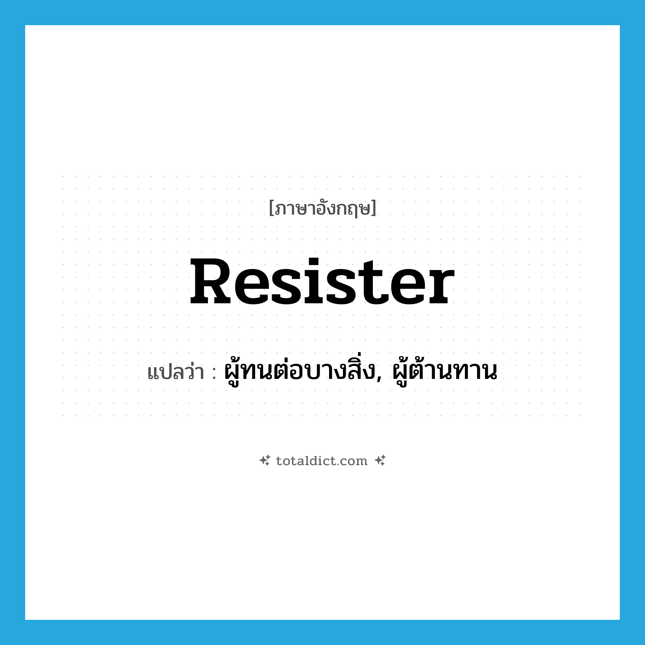 resister แปลว่า?, คำศัพท์ภาษาอังกฤษ resister แปลว่า ผู้ทนต่อบางสิ่ง, ผู้ต้านทาน ประเภท N หมวด N