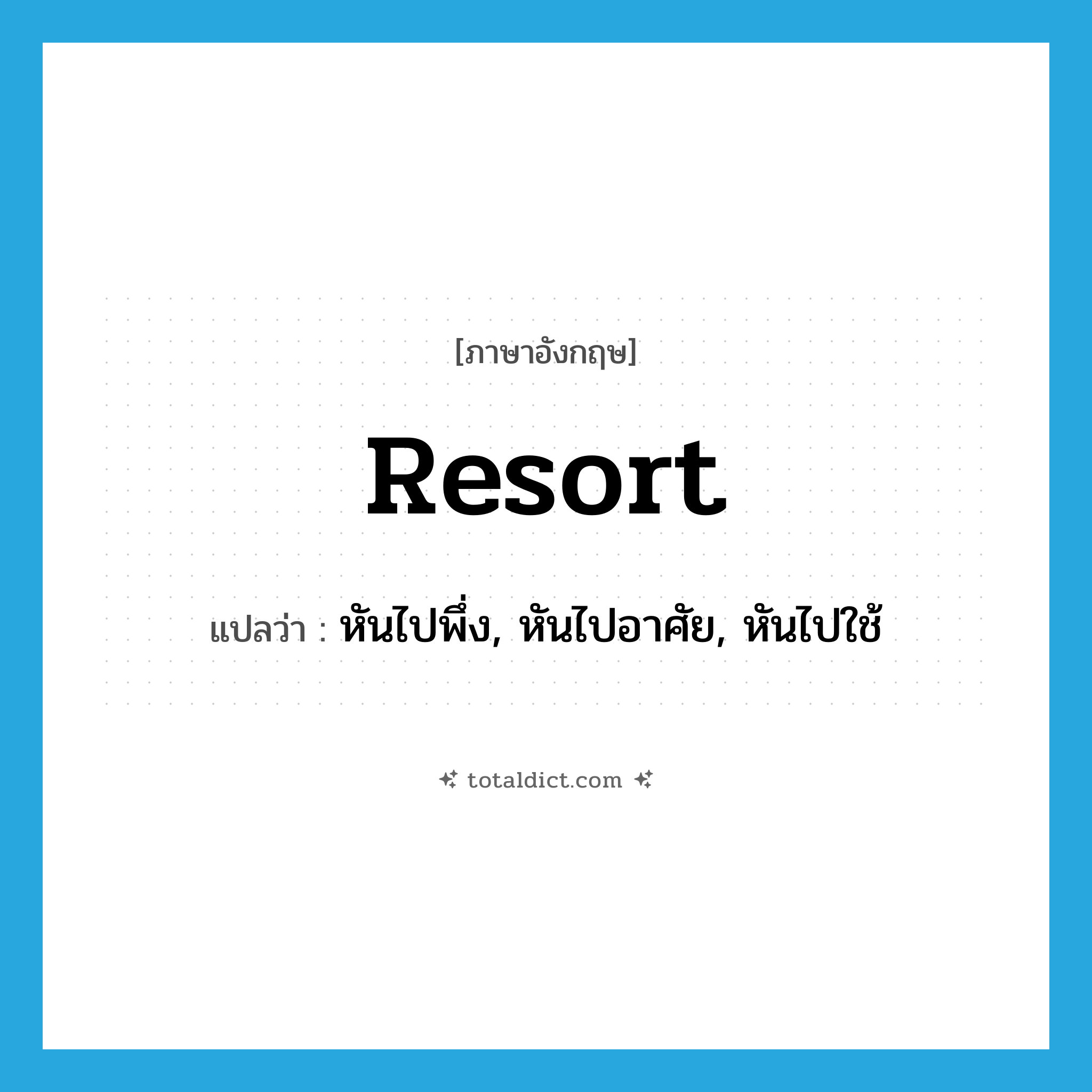 resort แปลว่า?, คำศัพท์ภาษาอังกฤษ resort แปลว่า หันไปพึ่ง, หันไปอาศัย, หันไปใช้ ประเภท VT หมวด VT