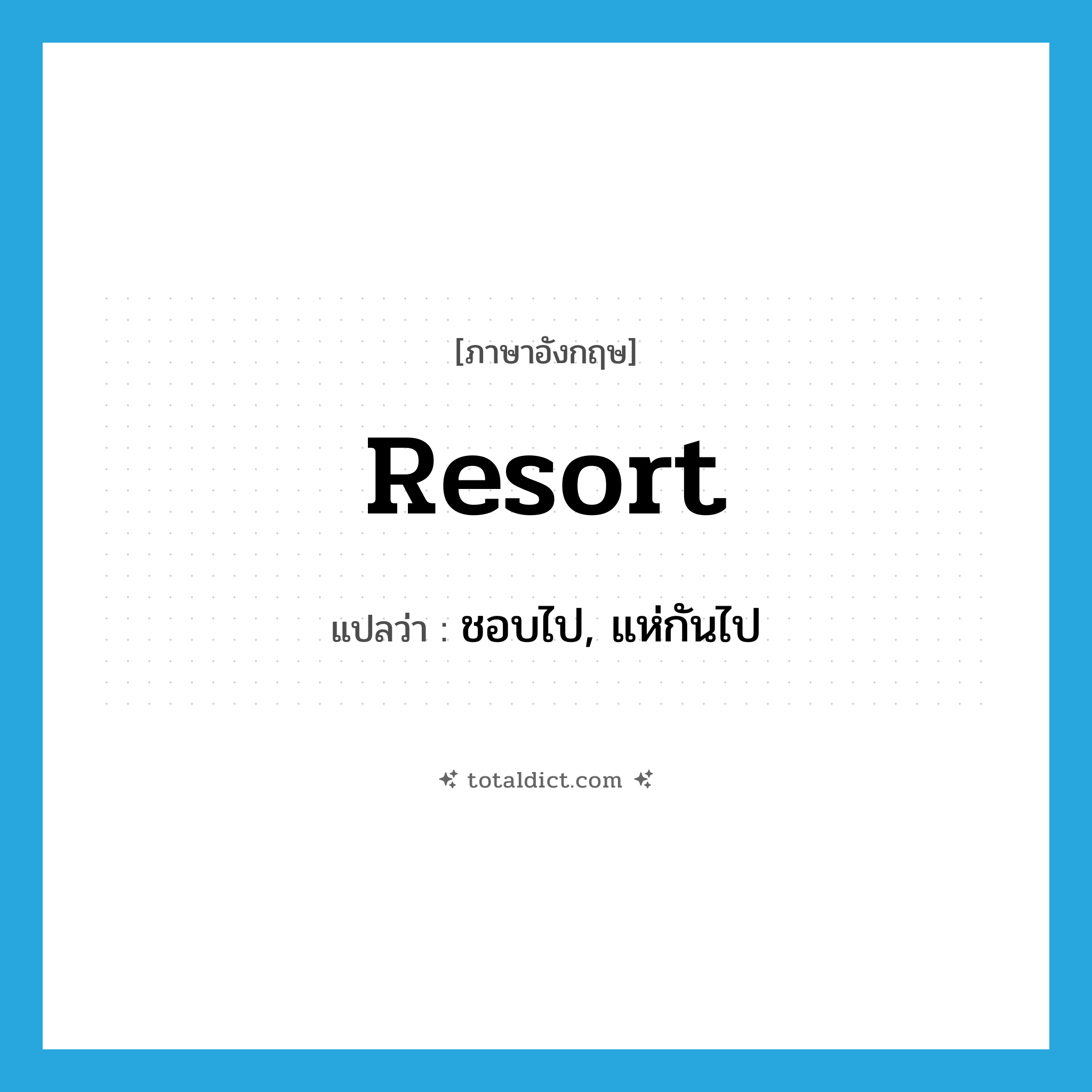 resort แปลว่า?, คำศัพท์ภาษาอังกฤษ resort แปลว่า ชอบไป, แห่กันไป ประเภท VT หมวด VT