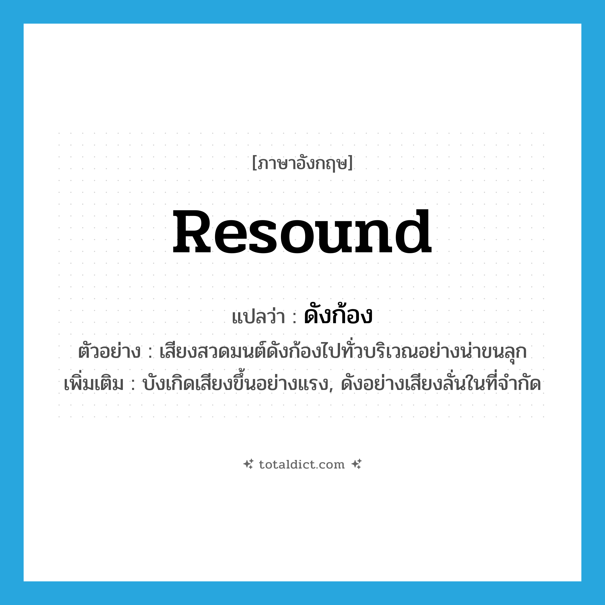 resound แปลว่า?, คำศัพท์ภาษาอังกฤษ resound แปลว่า ดังก้อง ประเภท V ตัวอย่าง เสียงสวดมนต์ดังก้องไปทั่วบริเวณอย่างน่าขนลุก เพิ่มเติม บังเกิดเสียงขึ้นอย่างแรง, ดังอย่างเสียงลั่นในที่จำกัด หมวด V