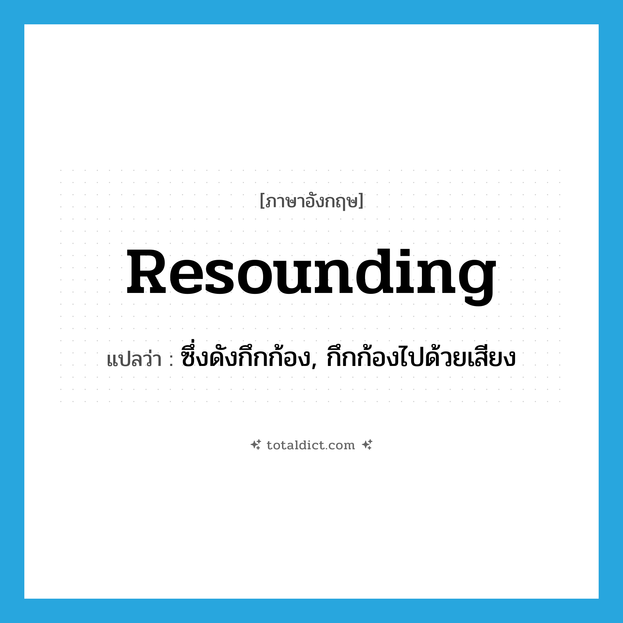 resounding แปลว่า?, คำศัพท์ภาษาอังกฤษ resounding แปลว่า ซึ่งดังกึกก้อง, กึกก้องไปด้วยเสียง ประเภท ADJ หมวด ADJ