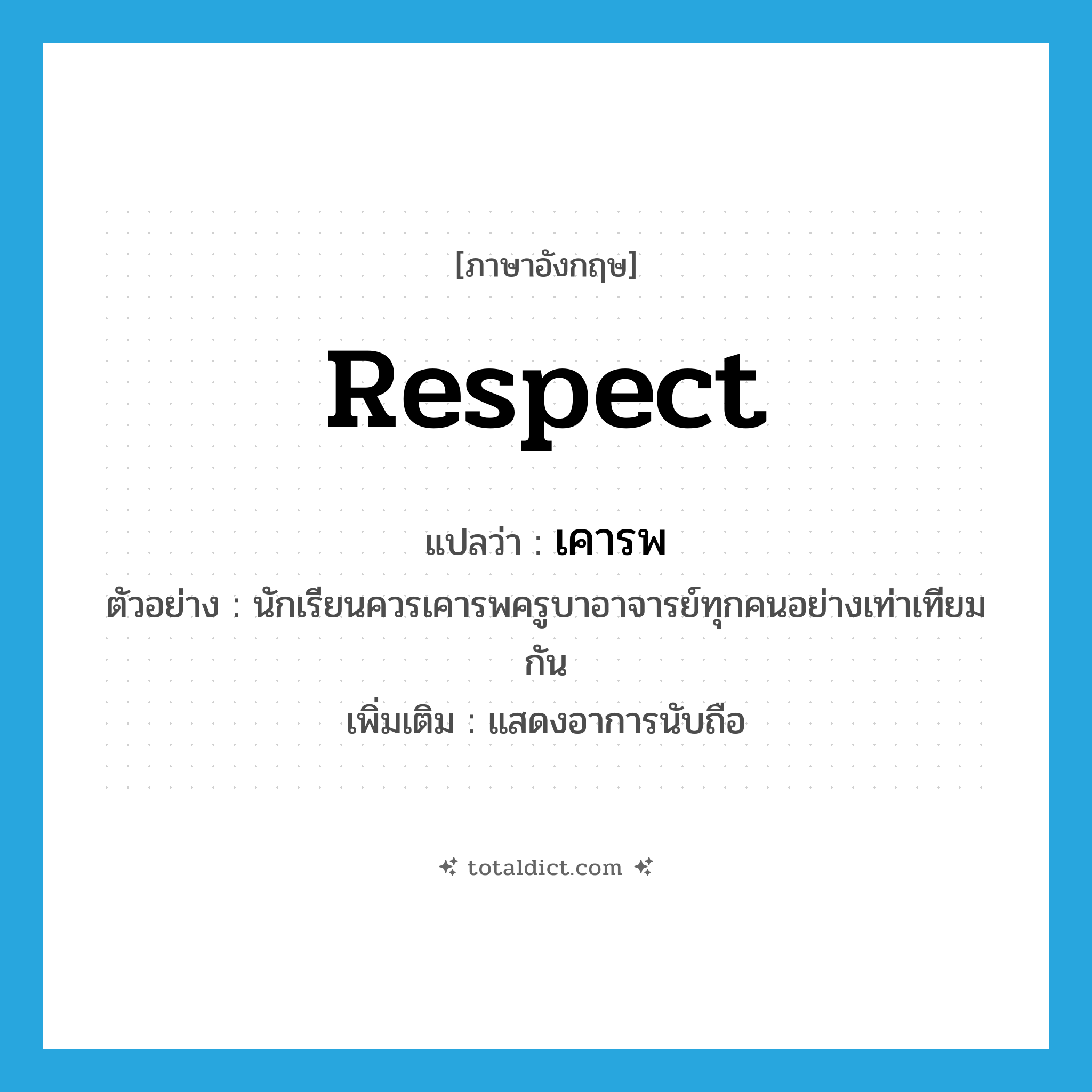 respect แปลว่า?, คำศัพท์ภาษาอังกฤษ respect แปลว่า เคารพ ประเภท V ตัวอย่าง นักเรียนควรเคารพครูบาอาจารย์ทุกคนอย่างเท่าเทียมกัน เพิ่มเติม แสดงอาการนับถือ หมวด V