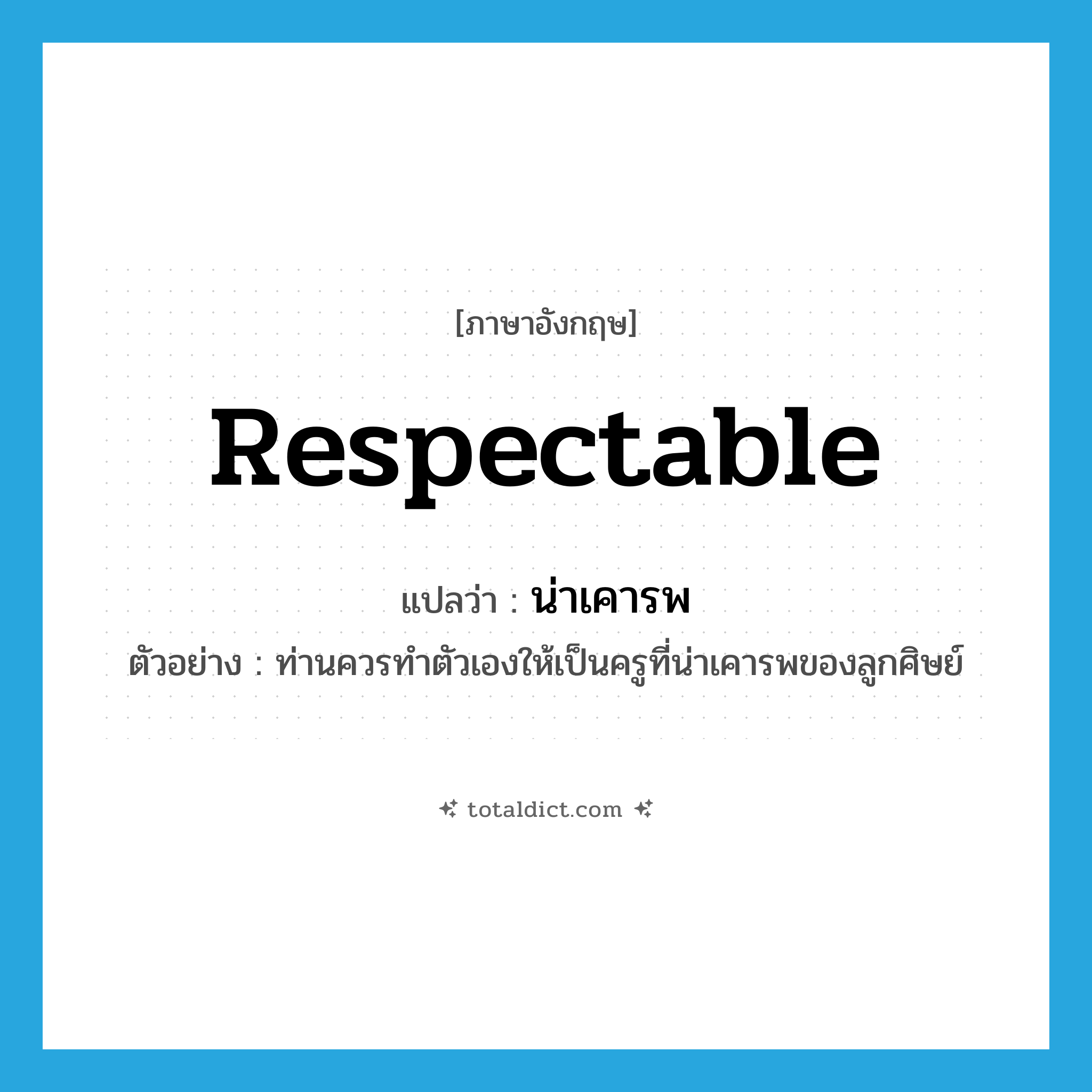 respectable แปลว่า?, คำศัพท์ภาษาอังกฤษ respectable แปลว่า น่าเคารพ ประเภท ADJ ตัวอย่าง ท่านควรทำตัวเองให้เป็นครูที่น่าเคารพของลูกศิษย์ หมวด ADJ