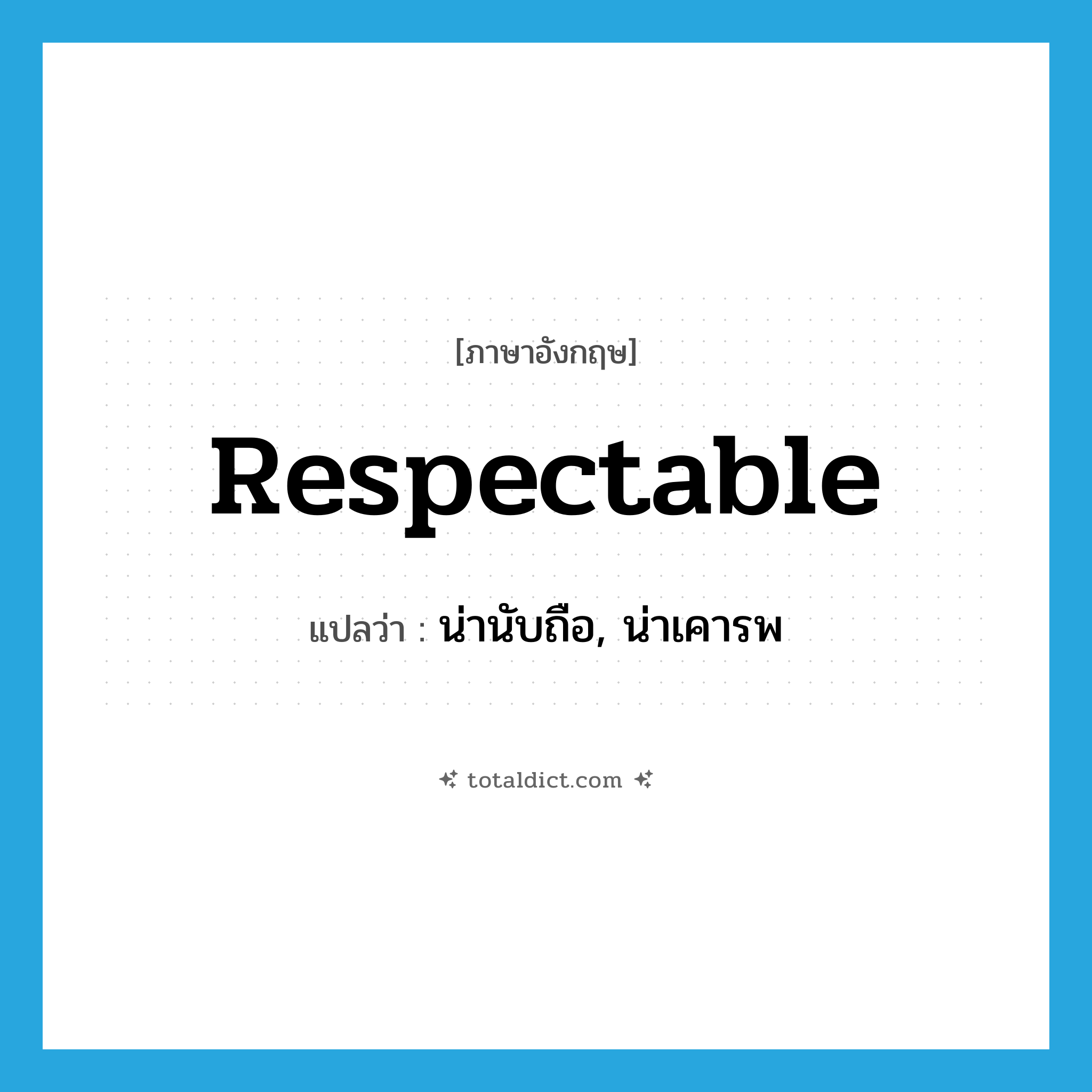 respectable แปลว่า?, คำศัพท์ภาษาอังกฤษ respectable แปลว่า น่านับถือ, น่าเคารพ ประเภท ADJ หมวด ADJ