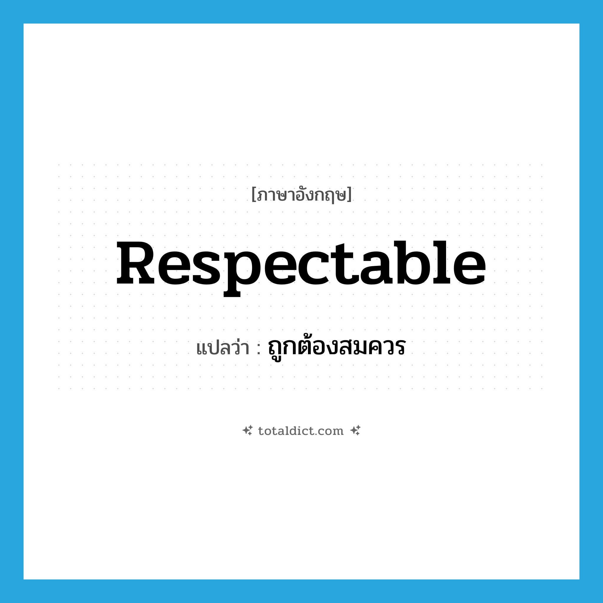 respectable แปลว่า?, คำศัพท์ภาษาอังกฤษ respectable แปลว่า ถูกต้องสมควร ประเภท ADJ หมวด ADJ