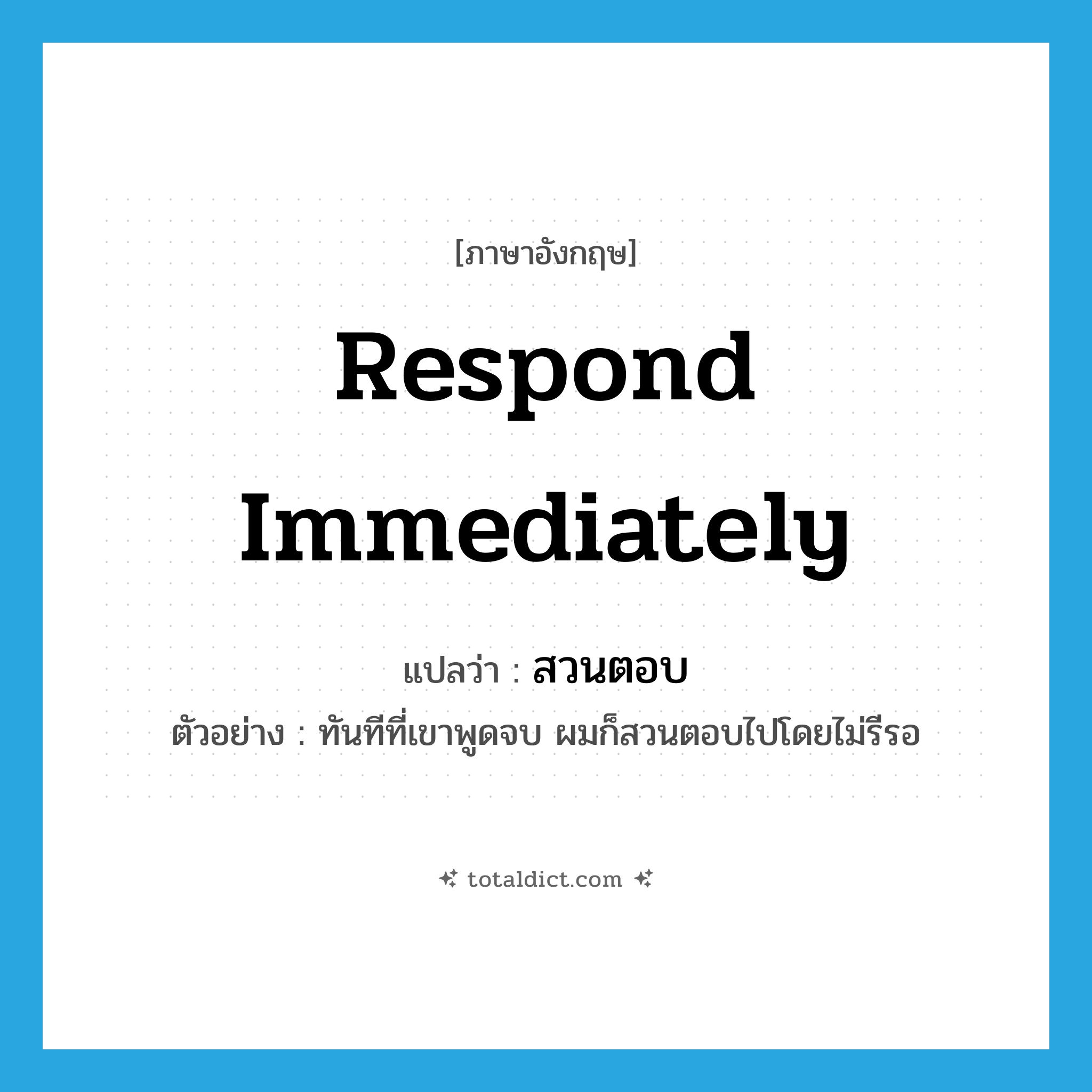 respond immediately แปลว่า?, คำศัพท์ภาษาอังกฤษ respond immediately แปลว่า สวนตอบ ประเภท V ตัวอย่าง ทันทีที่เขาพูดจบ ผมก็สวนตอบไปโดยไม่รีรอ หมวด V