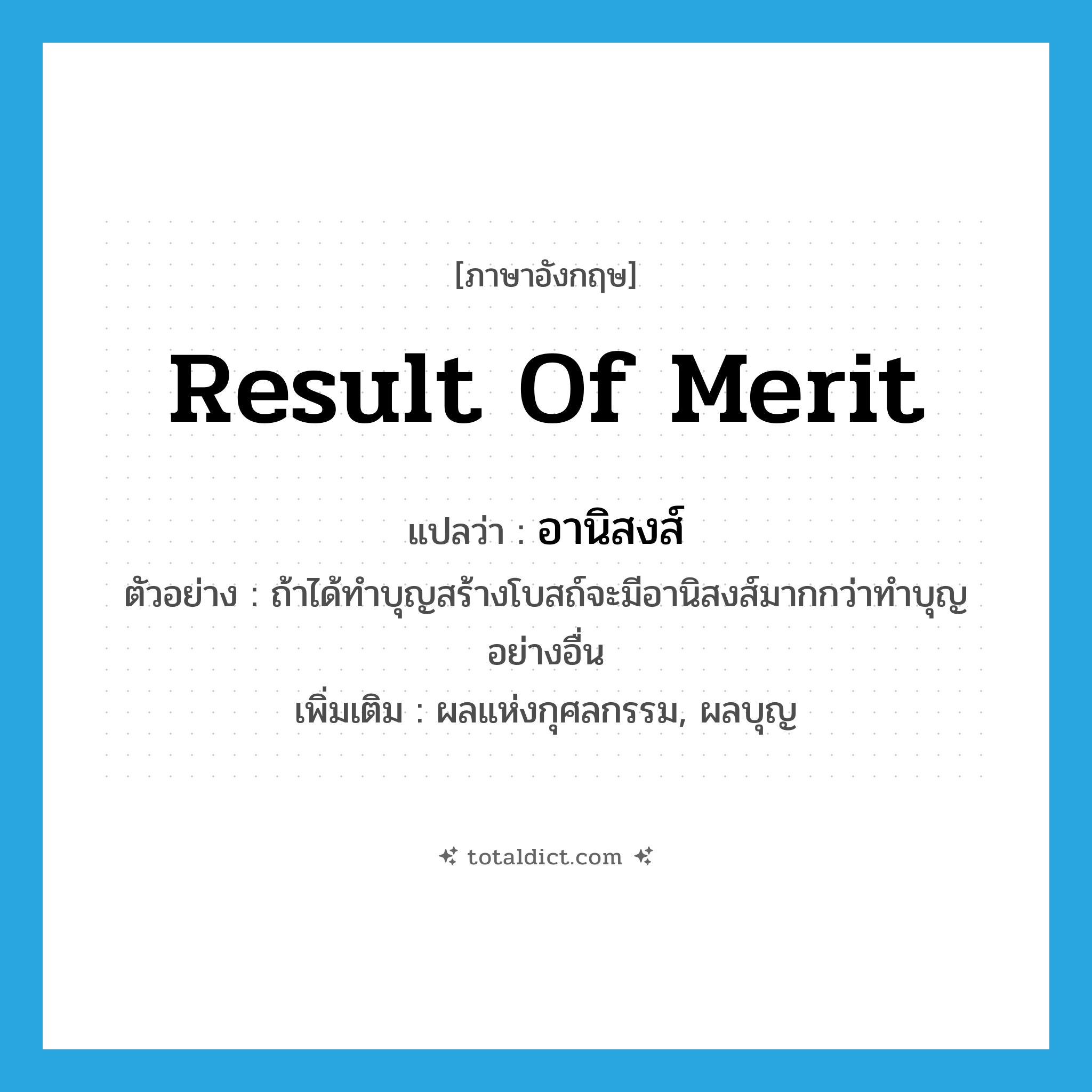 result of merit แปลว่า?, คำศัพท์ภาษาอังกฤษ result of merit แปลว่า อานิสงส์ ประเภท N ตัวอย่าง ถ้าได้ทำบุญสร้างโบสถ์จะมีอานิสงส์มากกว่าทำบุญอย่างอื่น เพิ่มเติม ผลแห่งกุศลกรรม, ผลบุญ หมวด N